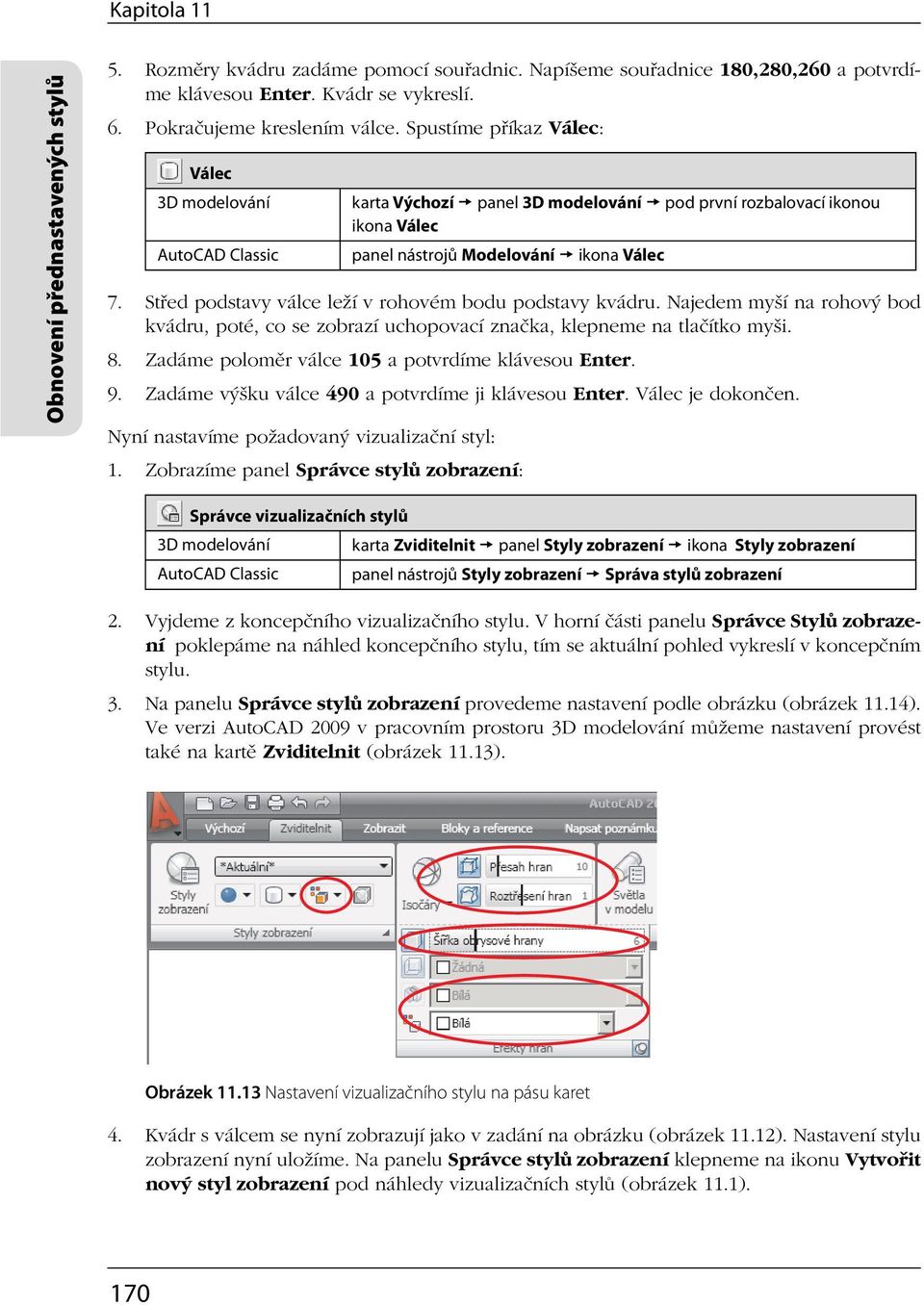 Najedem myší na rohový bod kvádru, poté, co se zobrazí uchopovací značka, klepneme na tlačítko myši. 8. Zadáme poloměr válce 105 a potvrdíme klávesou Enter. 9.