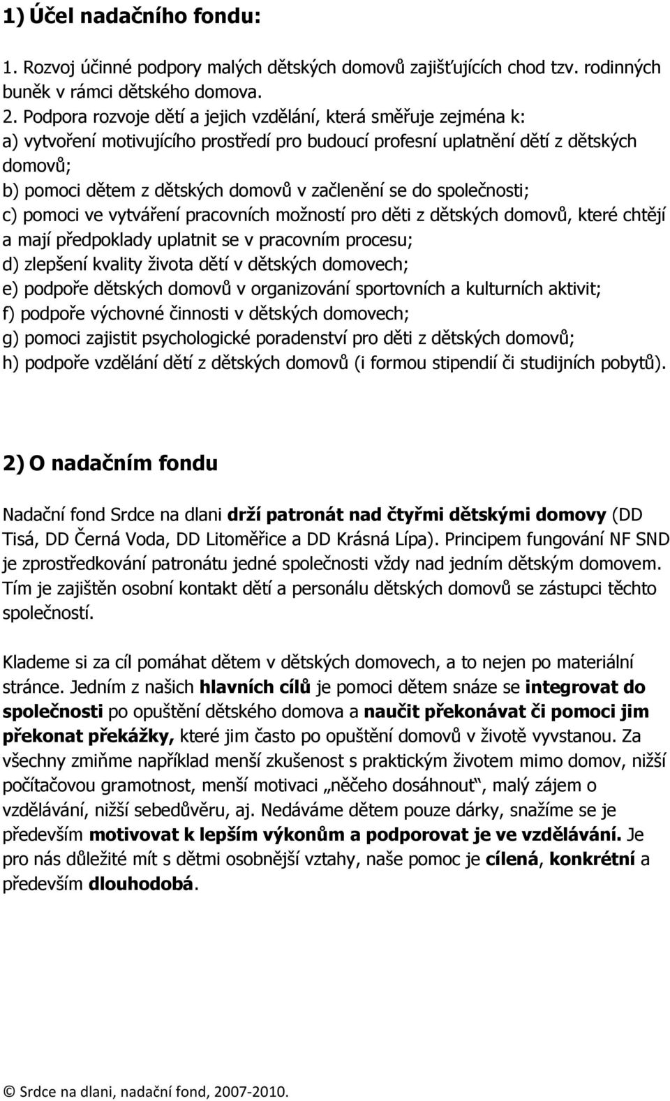 začlenění se do společnosti; c) pomoci ve vytváření pracovních možností pro děti z dětských domovů, které chtějí a mají předpoklady uplatnit se v pracovním procesu; d) zlepšení kvality života dětí v