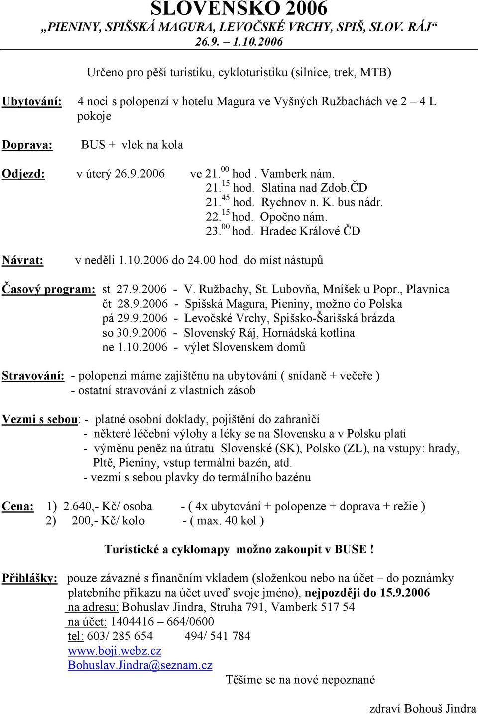 9.2006 ve 21. 00 hod. Vamberk nám. 21. 15 hod. Slatina nad Zdob.ČD 21. 45 hod. Rychnov n. K. bus nádr. 22. 15 hod. Opočno nám. 23. 00 hod. Hradec Králové ČD Návrat: v neděli 1.10.2006 do 24.00 hod. do míst nástupů Časový program: st 27.