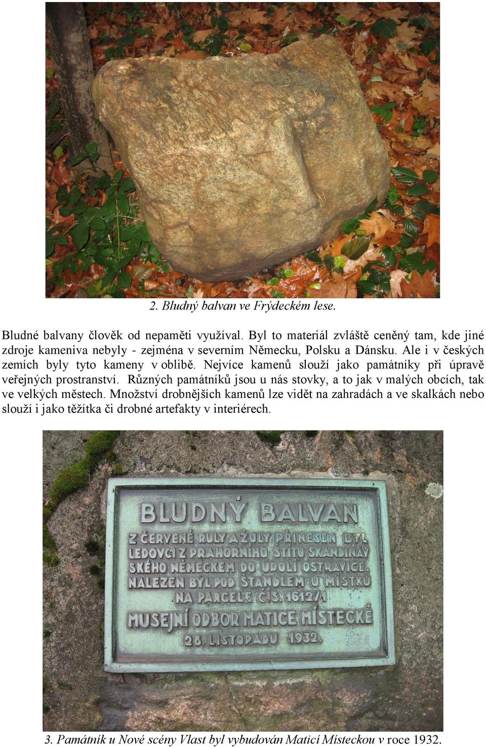 Ale i v českých zemích byly tyto kameny v oblibě. Nejvíce kamenů slouží jako památníky při úpravě veřejných prostranství.