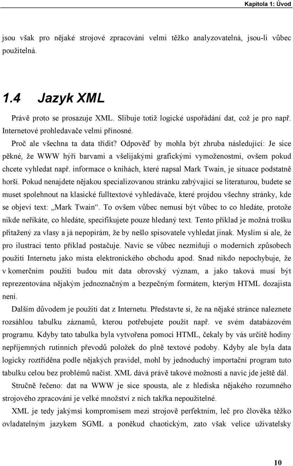 Odpověď by mohla být zhruba následující: Je sice pěkné, že WWW hýří barvami a všelijakými grafickými vymoženostmi, ovšem pokud chcete vyhledat např.