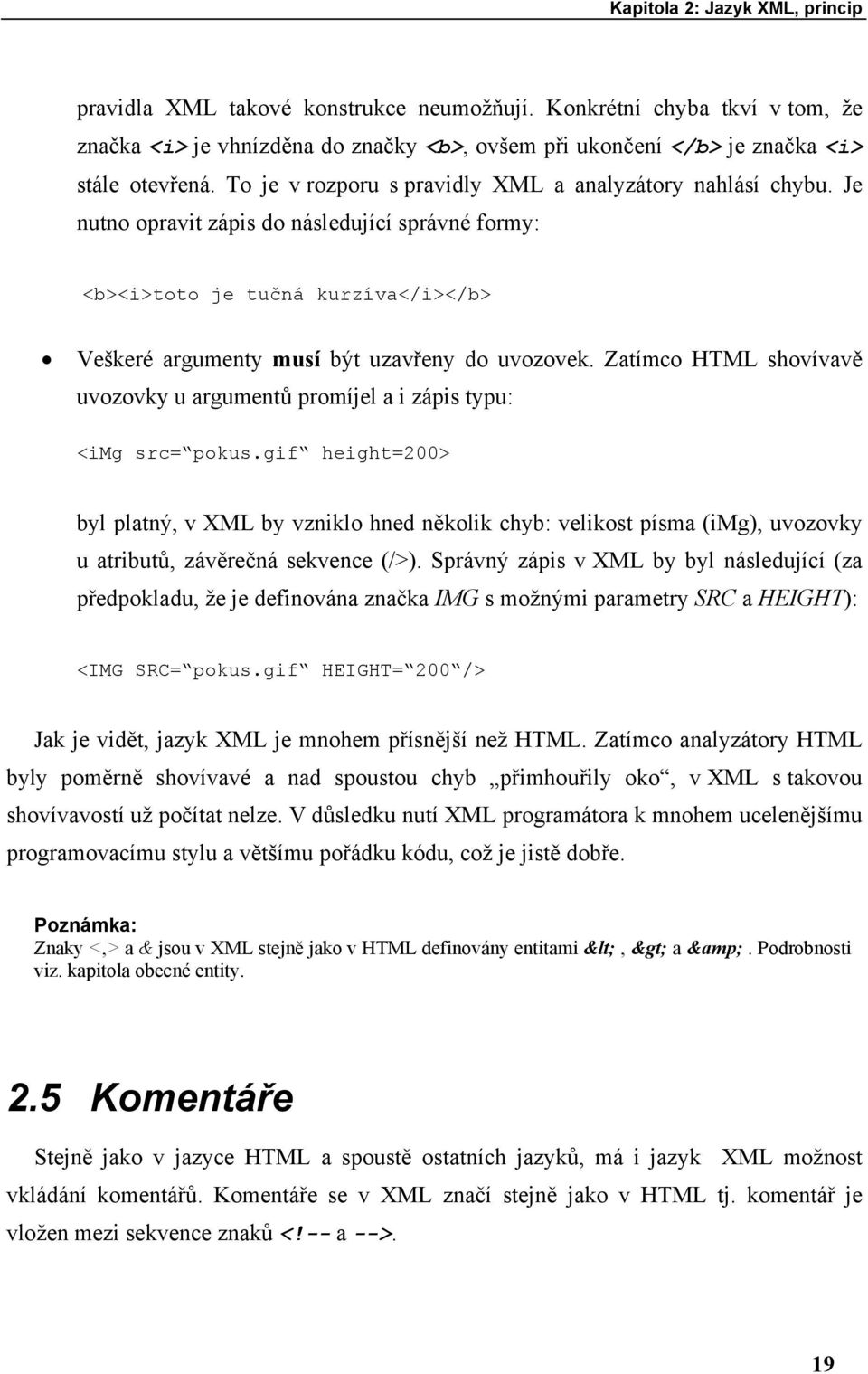 Zatímco HTML shovívavě uvozovky u argumentů promíjel a i zápis typu: <img src= pokus.