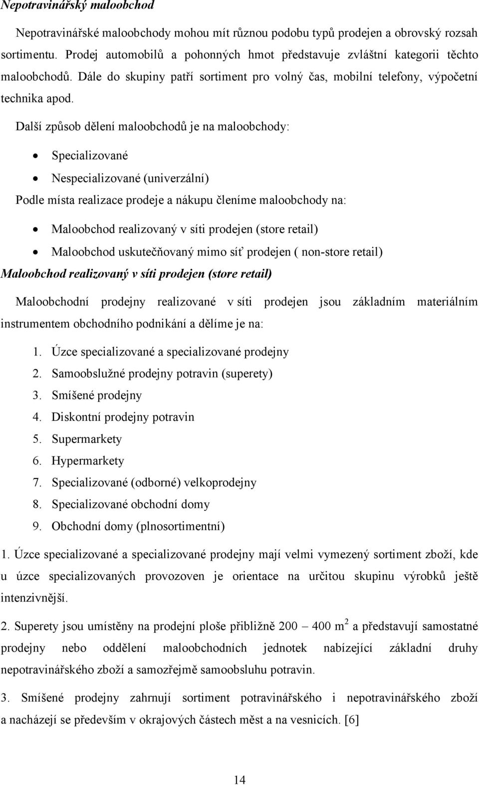 Další způsob dělení maloobchodů je na maloobchody: Specializované Nespecializované (univerzální) Podle místa realizace prodeje a nákupu členíme maloobchody na: Maloobchod realizovaný v síti prodejen