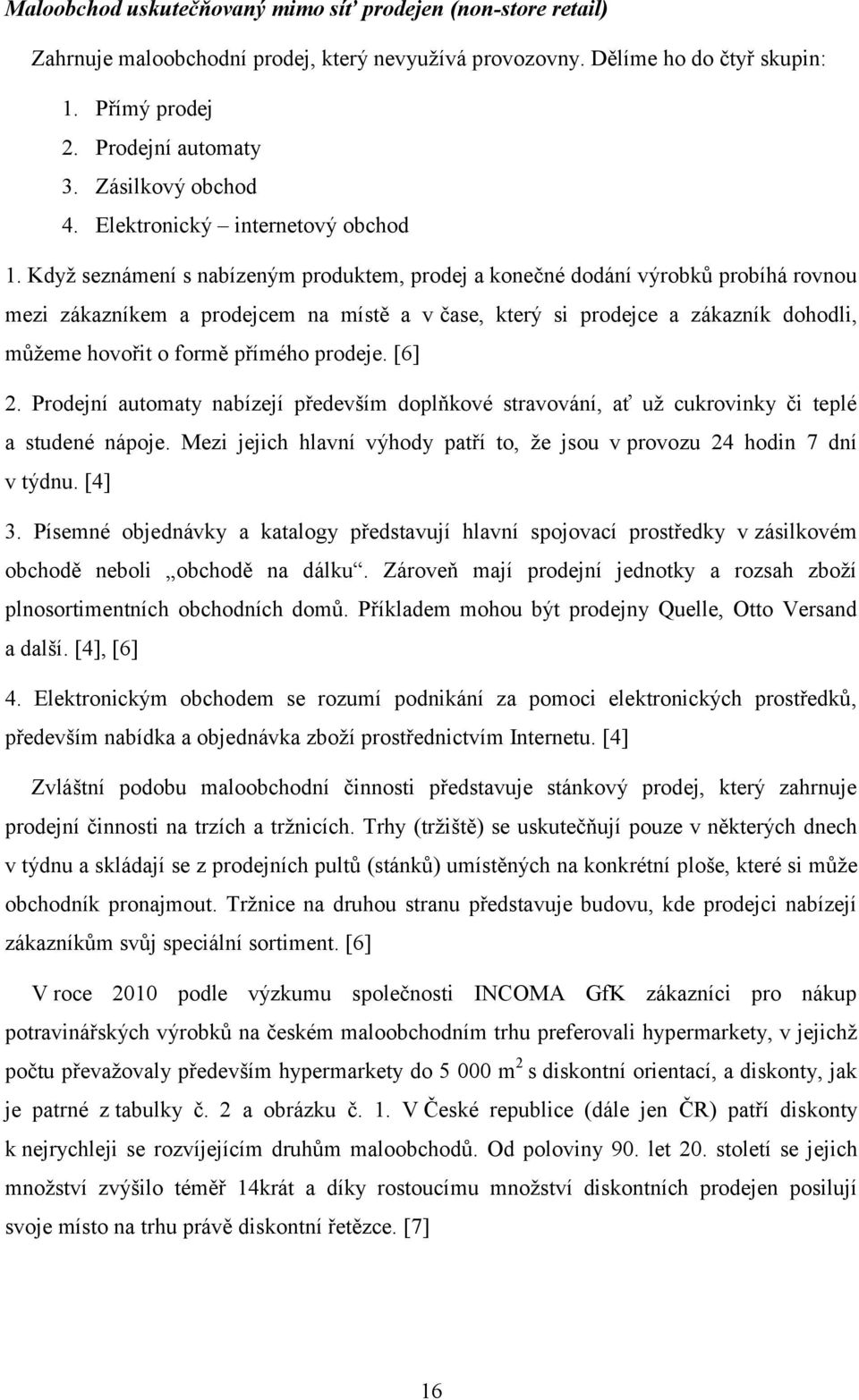 Když seznámení s nabízeným produktem, prodej a konečné dodání výrobků probíhá rovnou mezi zákazníkem a prodejcem na místě a v čase, který si prodejce a zákazník dohodli, můžeme hovořit o formě