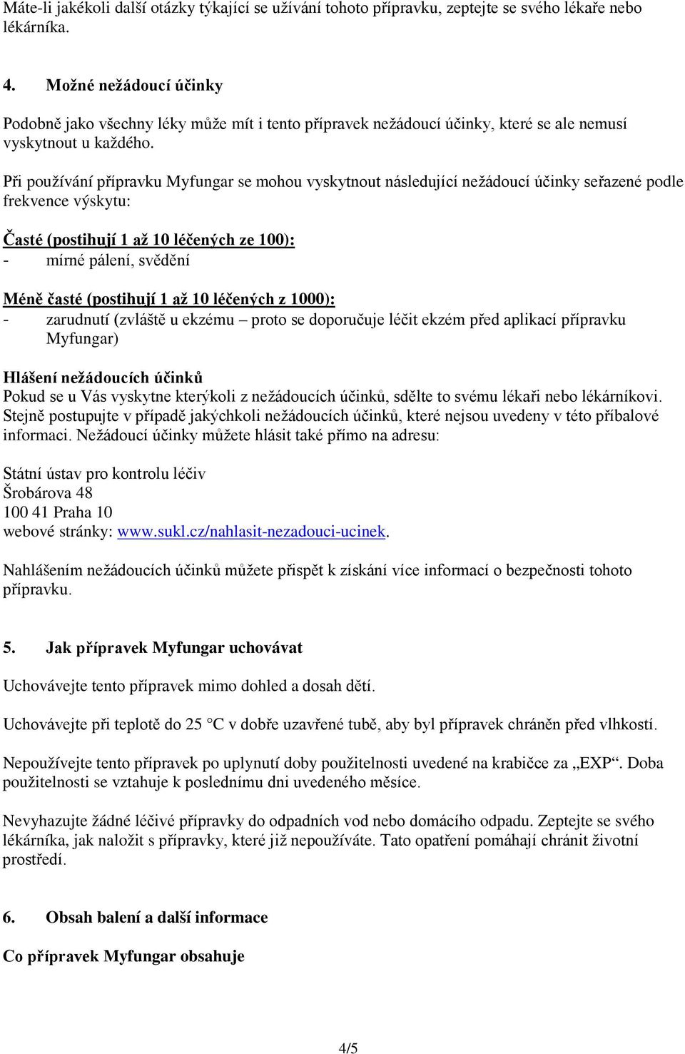 Při používání přípravku Myfungar se mohou vyskytnout následující nežádoucí účinky seřazené podle frekvence výskytu: Časté (postihují 1 až 10 léčených ze 100): - mírné pálení, svědění Méně časté