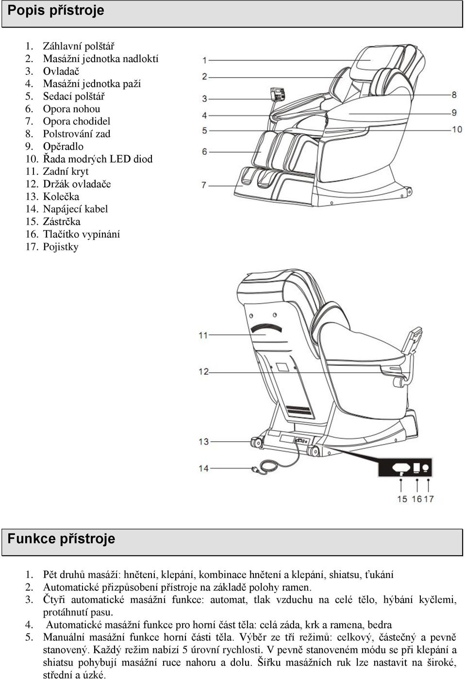 Pět druhů masáží: hnětení, klepání, kombinace hnětení a klepání, shiatsu, ťukání 2. Automatické přizpůsobení přístroje na základě polohy ramen. 3.