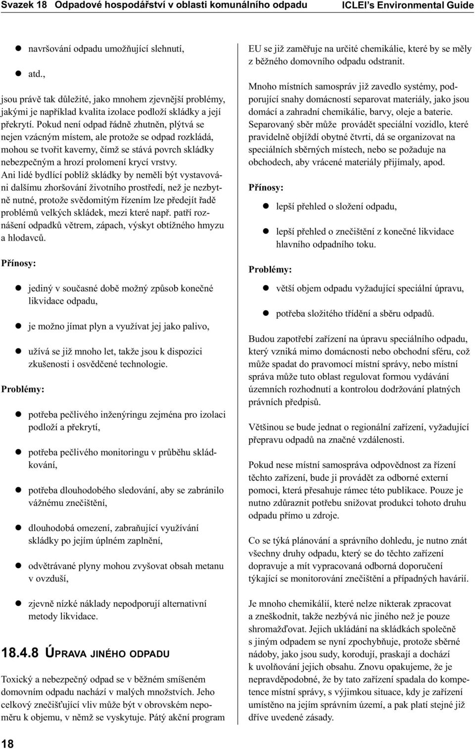 Pokud není odpad øádnì zhutnìn, plýtvá se nejen vzácným místem, ale protože se odpad rozkládá, mohou se tvoøit kaverny, èímž se stává povrch skládky nebezpeèným a hrozí prolomení krycí vrstvy.