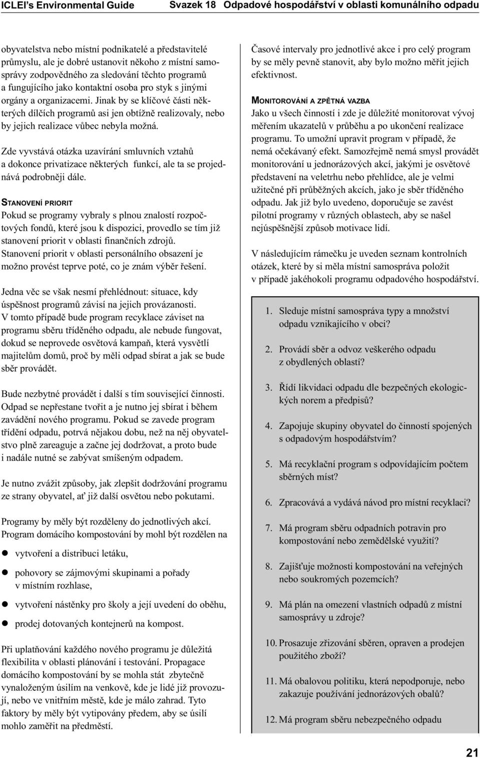 Zde vyvstává otázka uzavírání smluvních vztahù a dokonce privatizace nìkterých funkcí, ale ta se projednává podrobnìji dále.