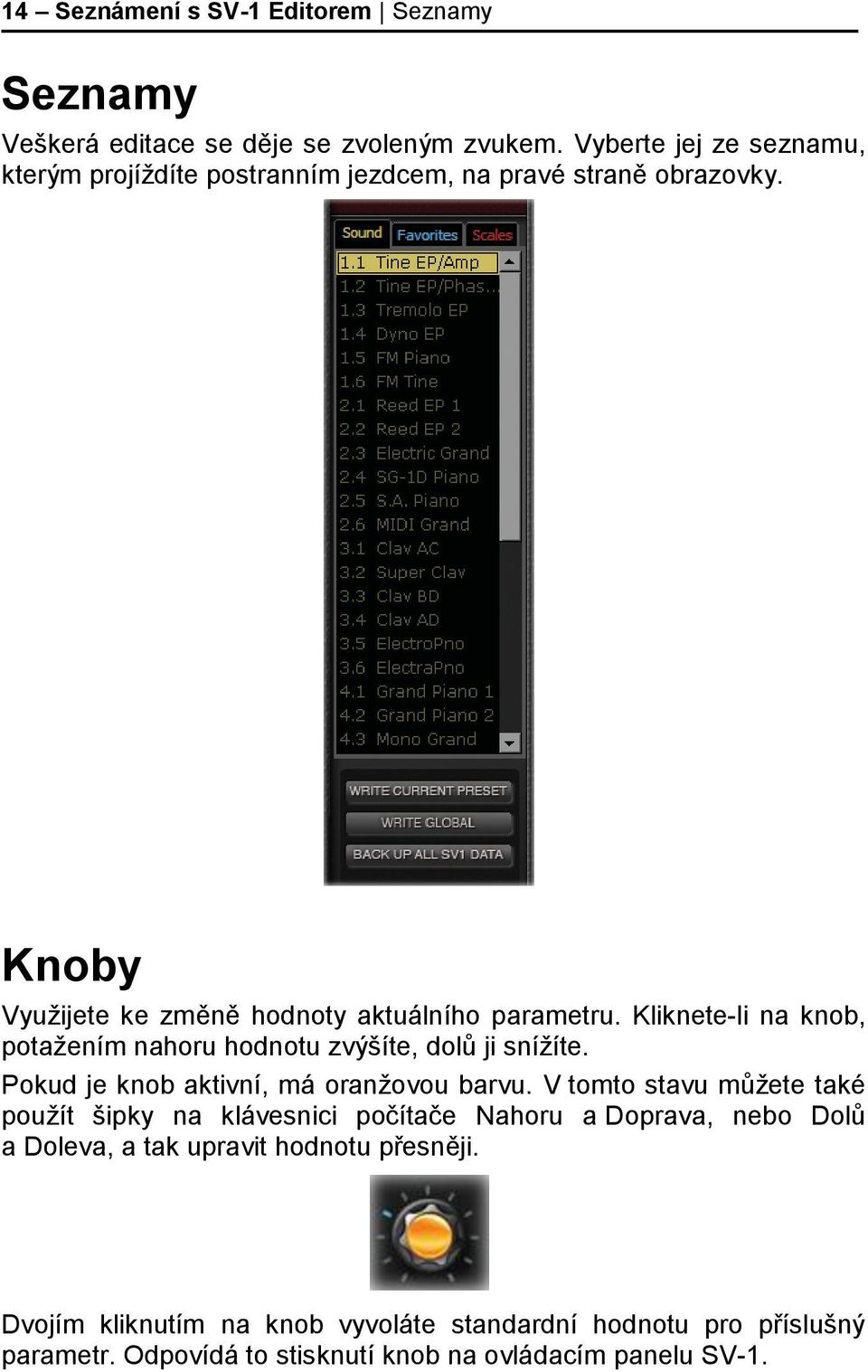 Kliknete-li na knob, potažením nahoru hodnotu zvýšíte, dolů ji snížíte. Pokud je knob aktivní, má oranžovou barvu.