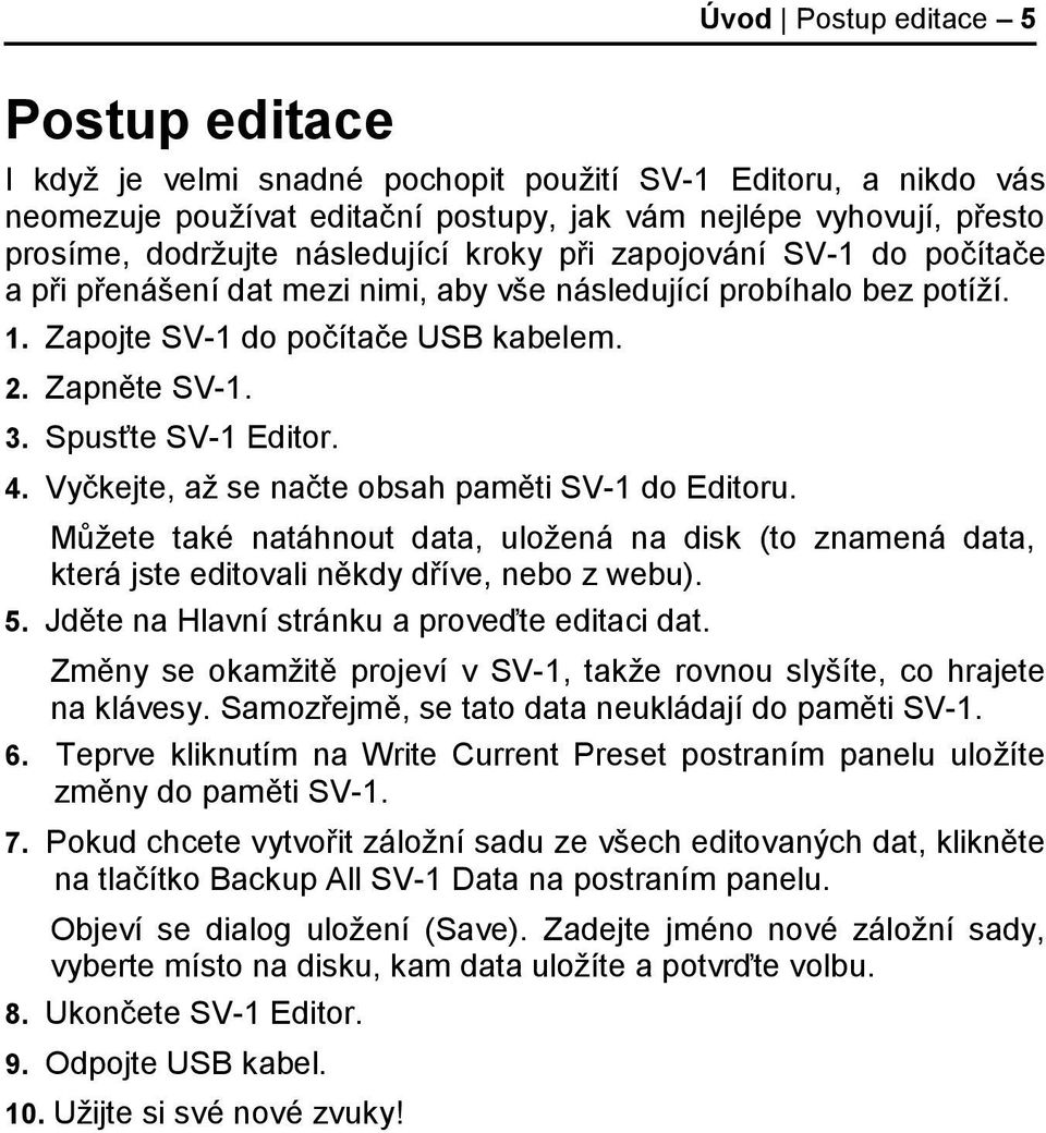 Spusťte SV-1 Editor. 4. Vyčkejte, až se načte obsah paměti SV-1 do Editoru. Můžete také natáhnout data, uložená na disk (to znamená data, která jste editovali někdy dříve, nebo z webu). 5.