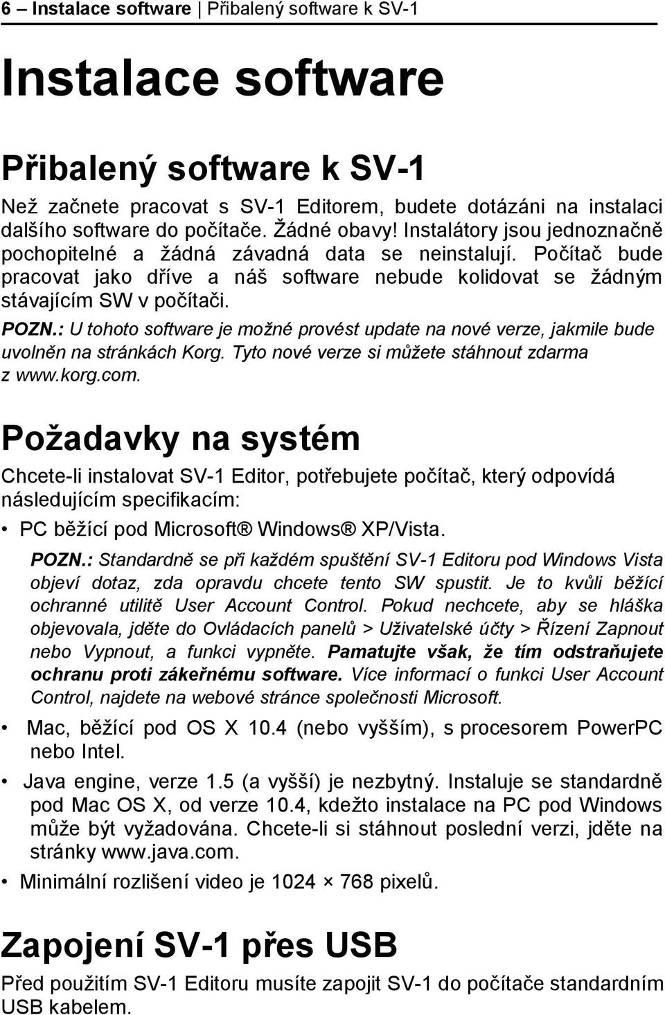 : U tohoto software je možné provést update na nové verze, jakmile bude uvolněn na stránkách Korg. Tyto nové verze si můžete stáhnout zdarma z www.korg.com.