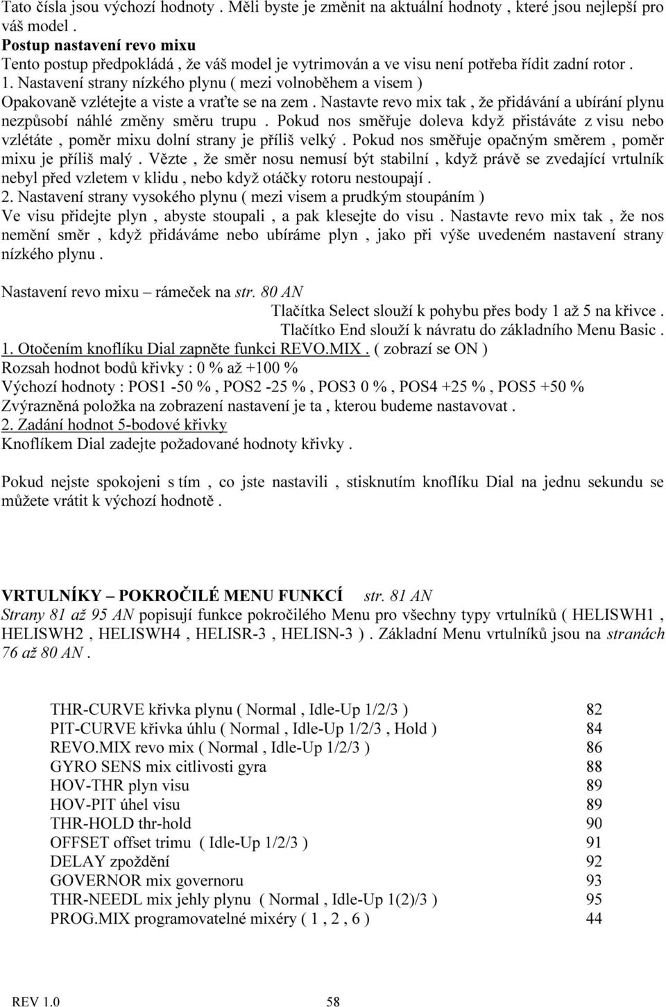 Nastavení strany nízkého plynu ( mezi volnoběhem a visem ) Opakovaně vzlétejte a viste a vraťte se na zem. Nastavte revo mix tak, že přidávání a ubírání plynu nezpůsobí náhlé změny směru trupu.