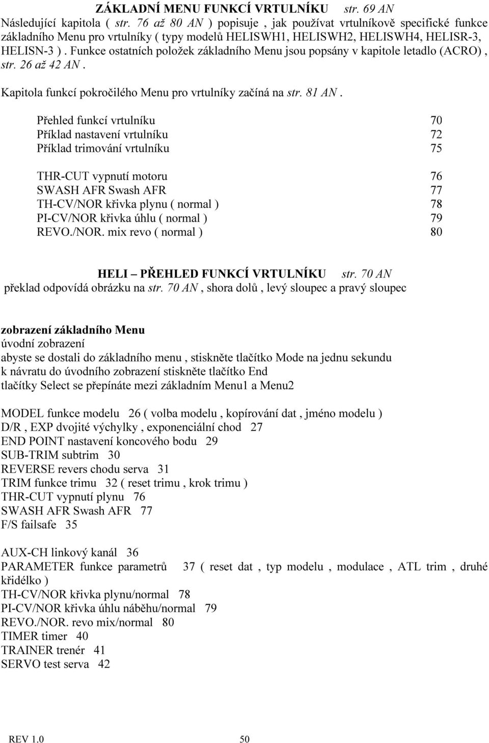 Funkce ostatních položek základního Menu jsou popsány v kapitole letadlo (ACRO), str. 26 až 42 AN. Kapitola funkcí pokročilého Menu pro vrtulníky začíná na str. 81 AN.