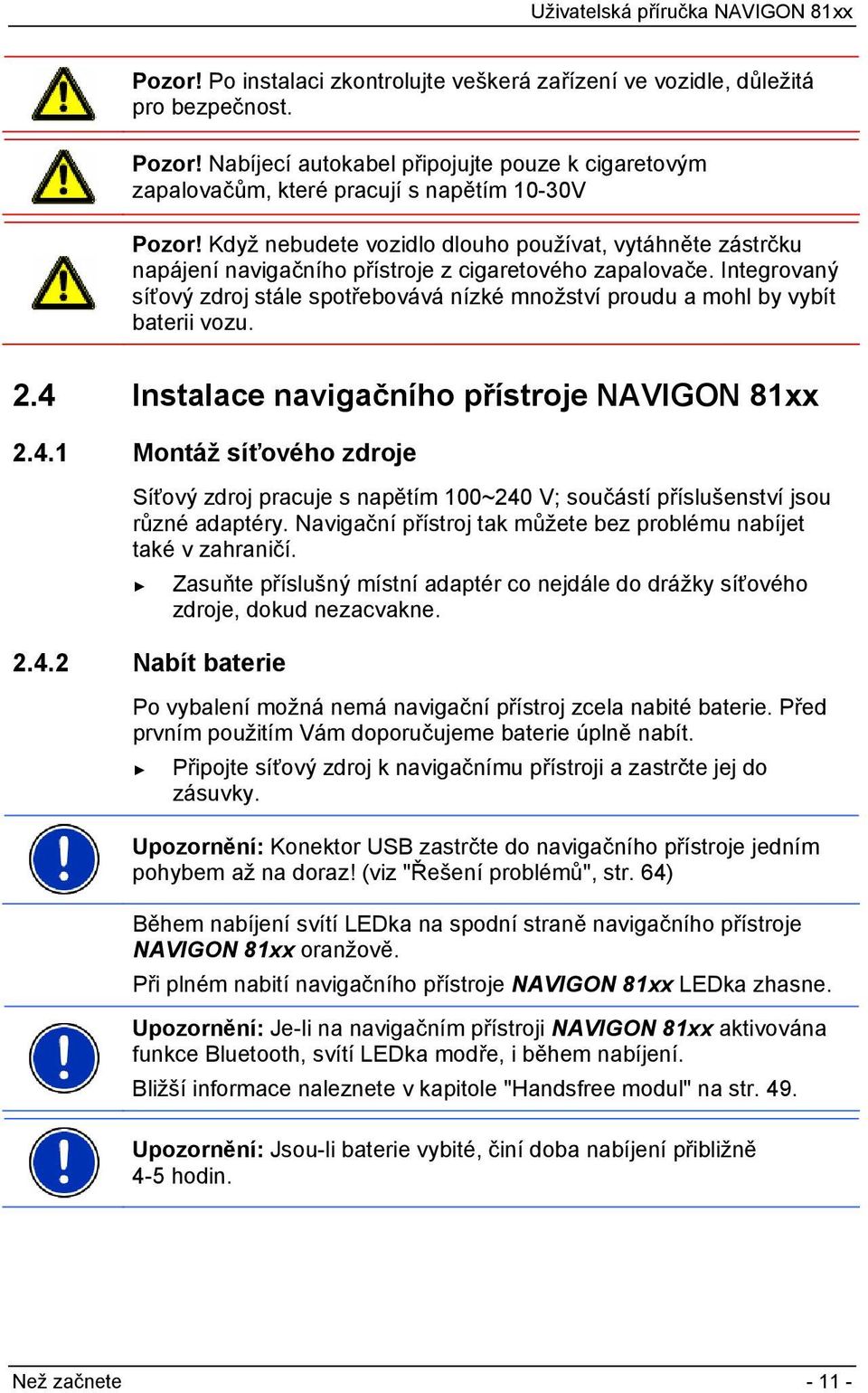Integrovaný síťový zdroj stále spotřebovává nízké množství proudu a mohl by vybít baterii vozu. 2.4 