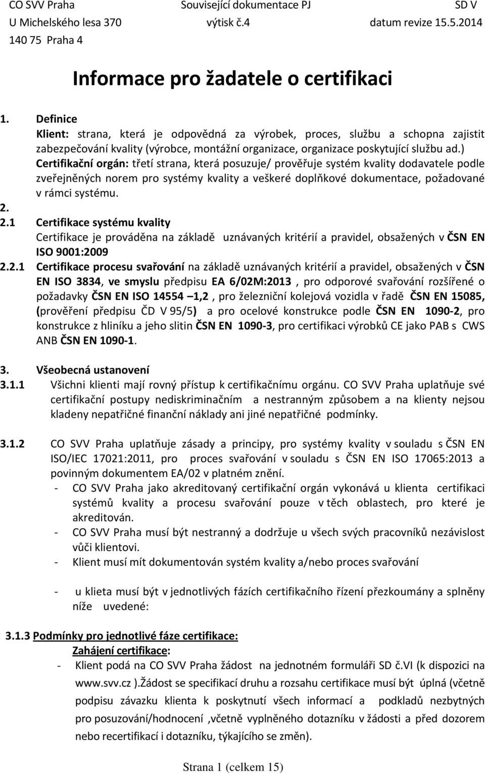 ) Certifikační orgán: třetí strana, která posuzuje/ prověřuje systém kvality dodavatele podle zveřejněných norem pro systémy kvality a veškeré doplňkové dokumentace, požadované v rámci systému. 2.