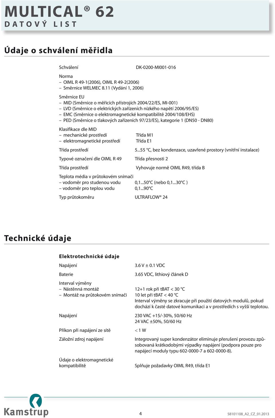 elektromagnetické kompatibilitě 2004/108/EHS) PED (Směrnice o tlakových zařízeních 97/23/ES), kategorie 1 (DN50 - DN80) Klasifikace dle MID mechanické prostředí Třída M1 elektromagnetické prostředí