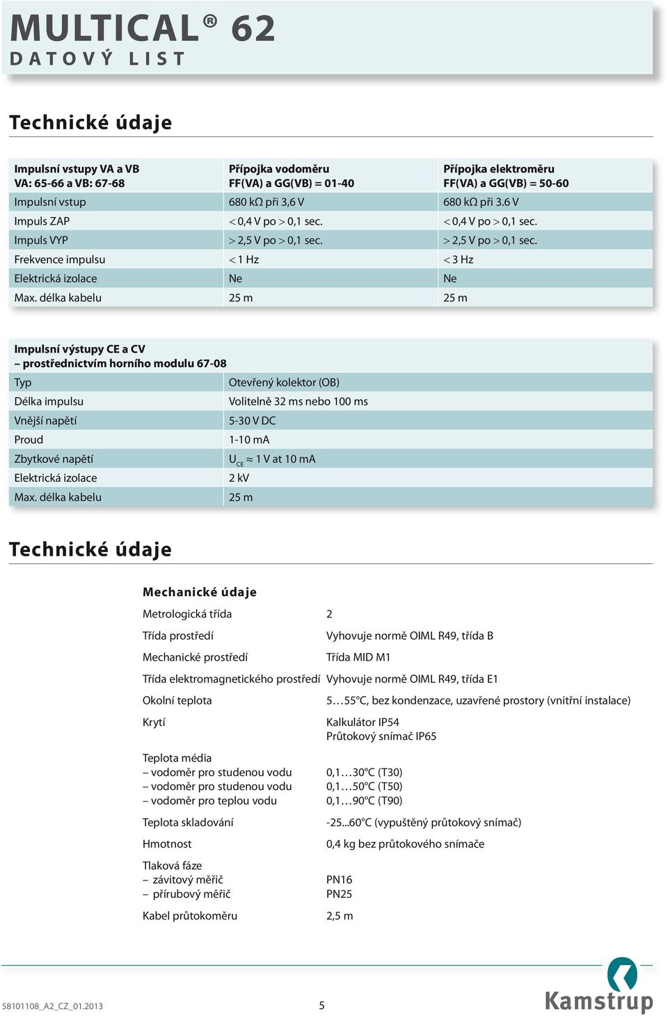 délka kabelu 25 m 25 m Impulsní výstupy CE a CV prostřednictvím horního modulu 67-08 Typ Otevřený kolektor (OB) Délka impulsu Volitelně 32 ms nebo 100 ms Vnější napětí 5-30 V DC Proud 1-10 ma