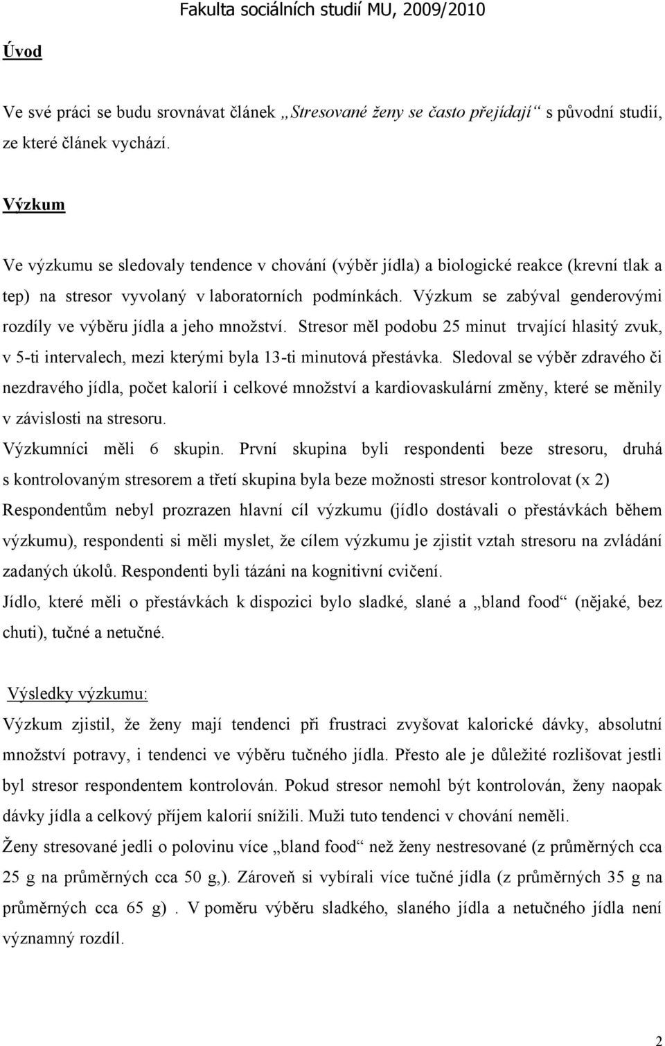 Výzkum se zabýval genderovými rozdíly ve výběru jídla a jeho množství. Stresor měl podobu 25 minut trvající hlasitý zvuk, v 5-ti intervalech, mezi kterými byla 13-ti minutová přestávka.