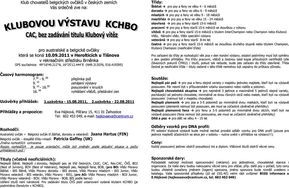10 zahájení výstavy 9. 10-16. 00 posuzování v kruzích 16. 00 vyhlášení vítězů, předávání cen Uzávěrky přihlášek: 1.uzávěrka - 15.08.