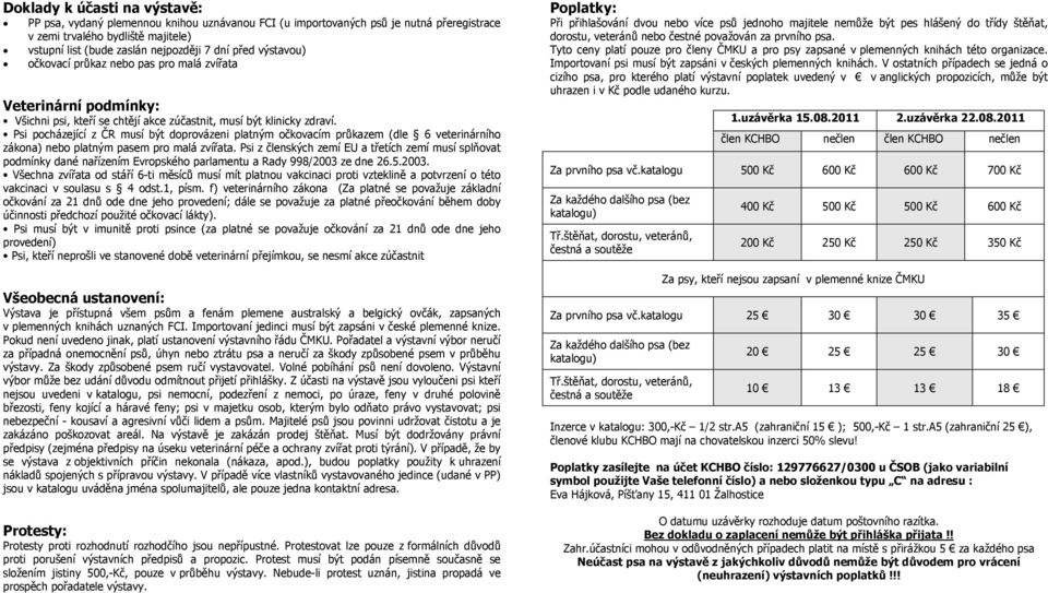 Psi pocházející z ČR musí být doprovázeni platným očkovacím průkazem (dle 6 veterinárního zákona) nebo platným pasem pro malá zvířata.