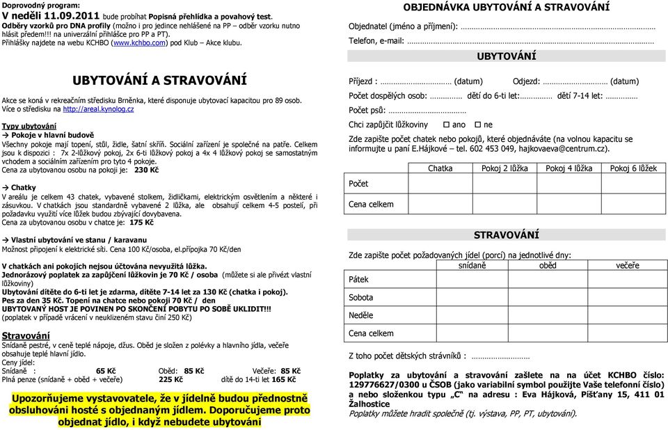 UBYTOVÁNÍ A STRAVOVÁNÍ Akce se koná v rekreačním středisku Brněnka, které disponuje ubytovací kapacitou pro 89 osob. Více o středisku na http://areal.kynolog.