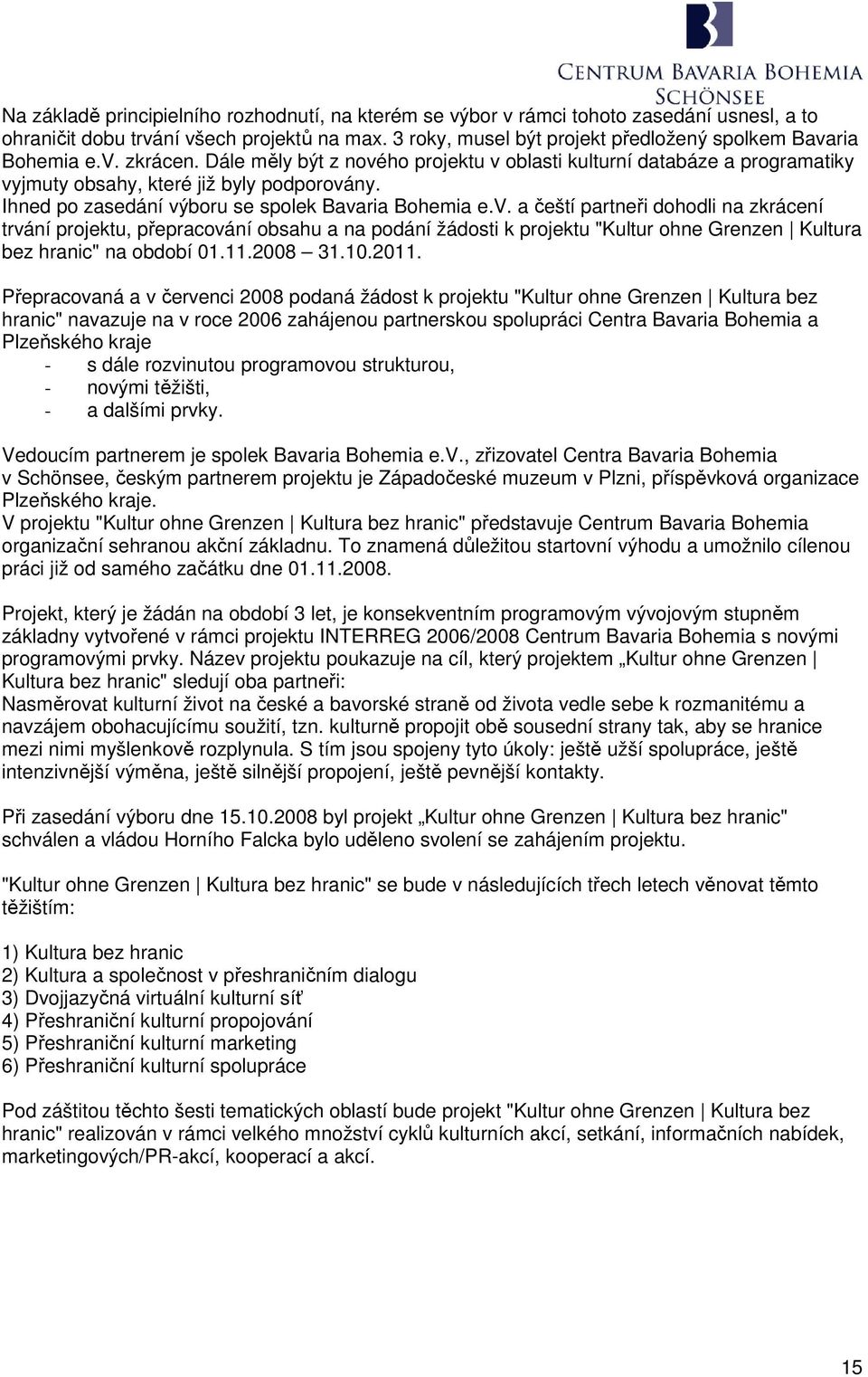 Ihned po zasedání výboru se spolek Bavaria Bohemia e.v. a čeští partneři dohodli na zkrácení trvání projektu, přepracování obsahu a na podání žádosti k projektu "Kultur ohne Grenzen Kultura bez hranic" na období 01.