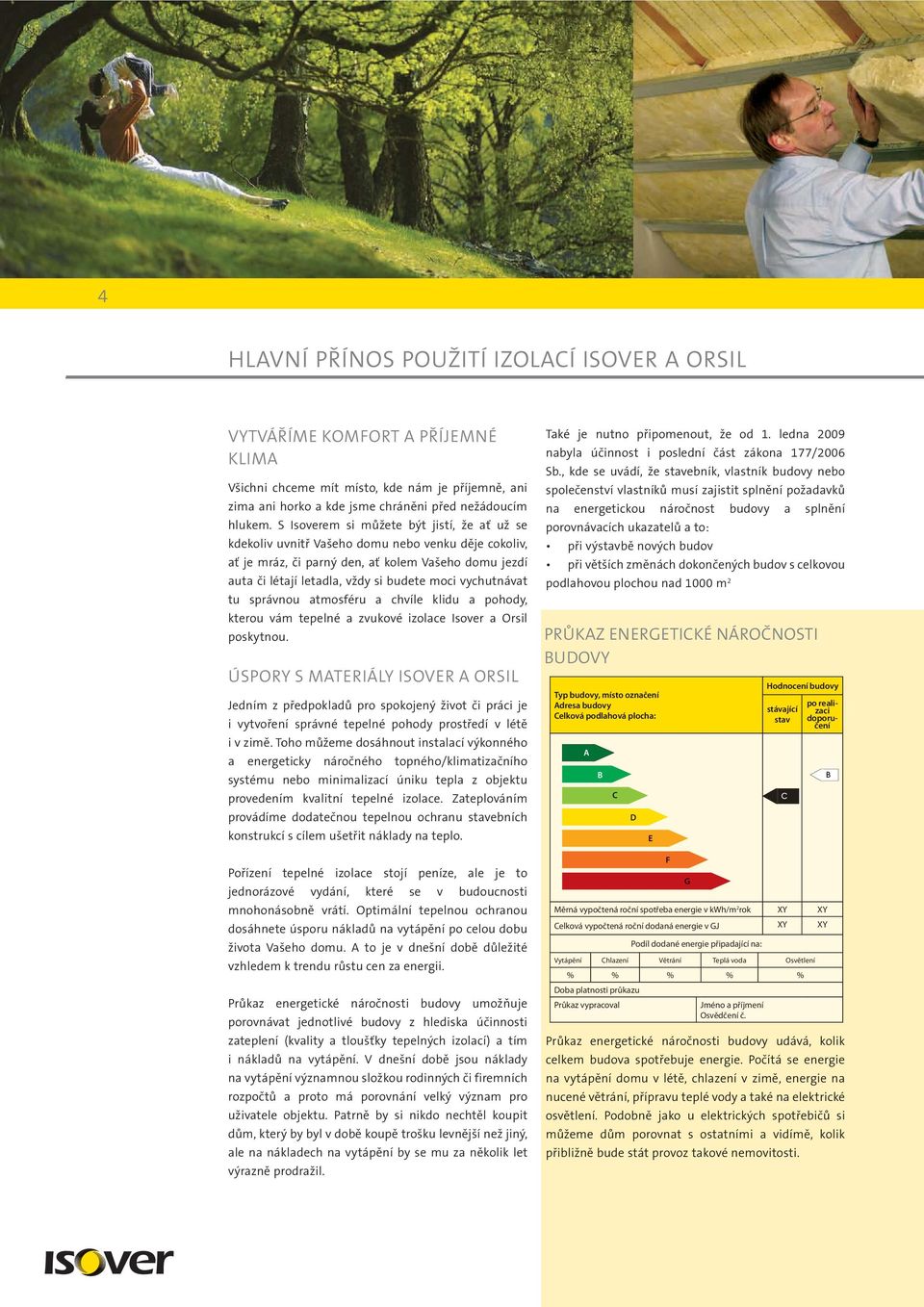 vychutnávat tu správnou atmosféru a chvíle klidu a pohody, kterou vám tepelné a zvukové izolace Isover a Orsil poskytnou.