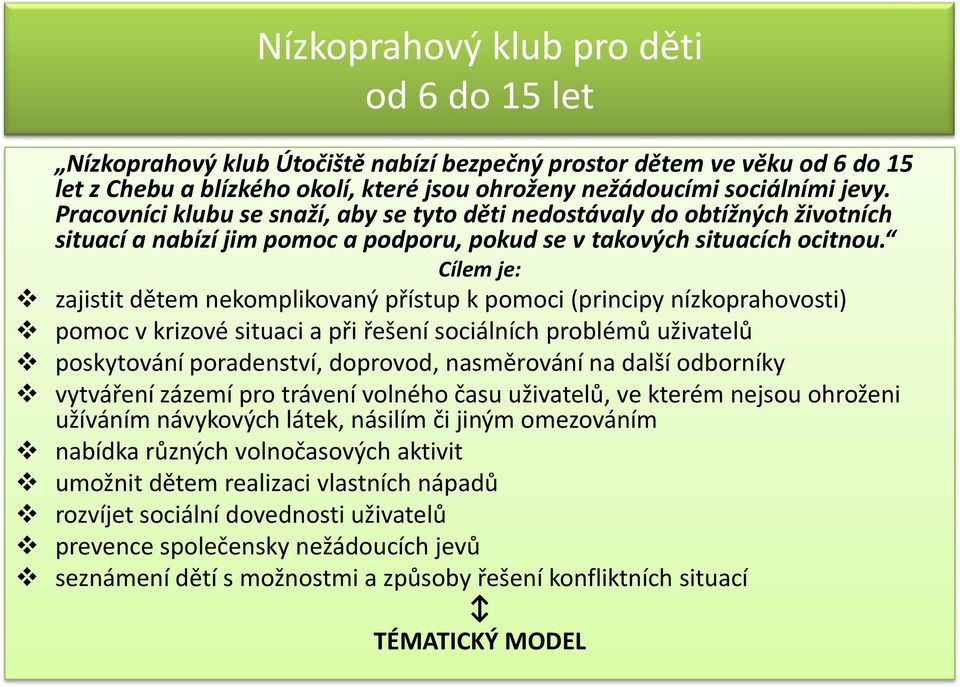 Cílem je: zajistit dětem nekomplikovaný přístup k pomoci (principy nízkoprahovosti) pomoc v krizové situaci a při řešení sociálních problémů uživatelů poskytování poradenství, doprovod, nasměrování