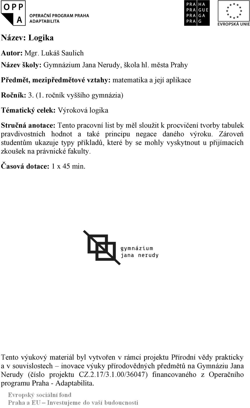 výroku. Zároveň studentům ukazuje typy příkladů, které by se mohly vyskytnout u přijímacích zkoušek na právnické fakulty. Časová dotace: 1 x 45 min.