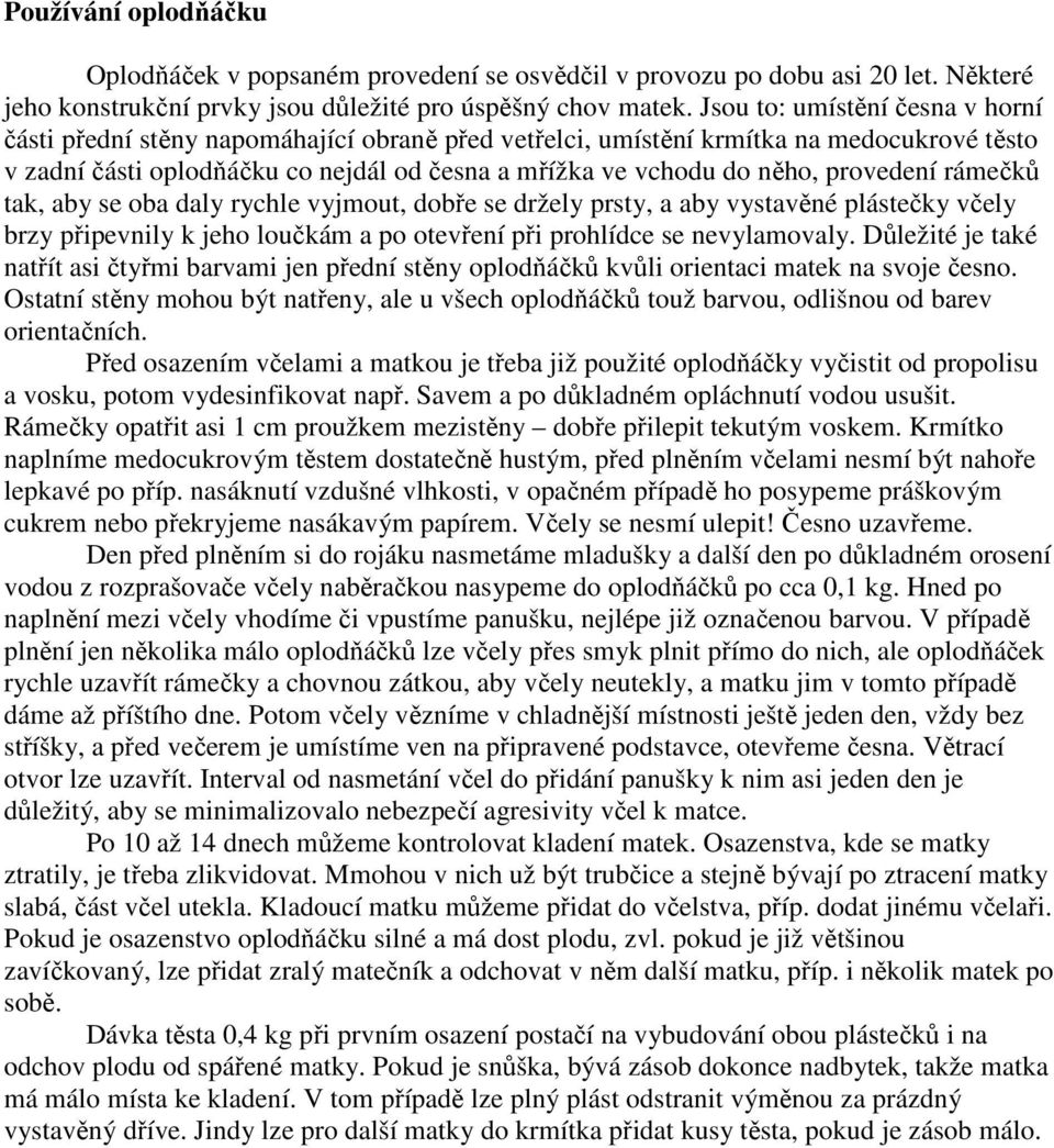 provedení rámečků tak, aby se oba daly rychle vyjmout, dobře se držely prsty, a aby vystavěné plástečky včely brzy připevnily k jeho loučkám a po otevření při prohlídce se nevylamovaly.