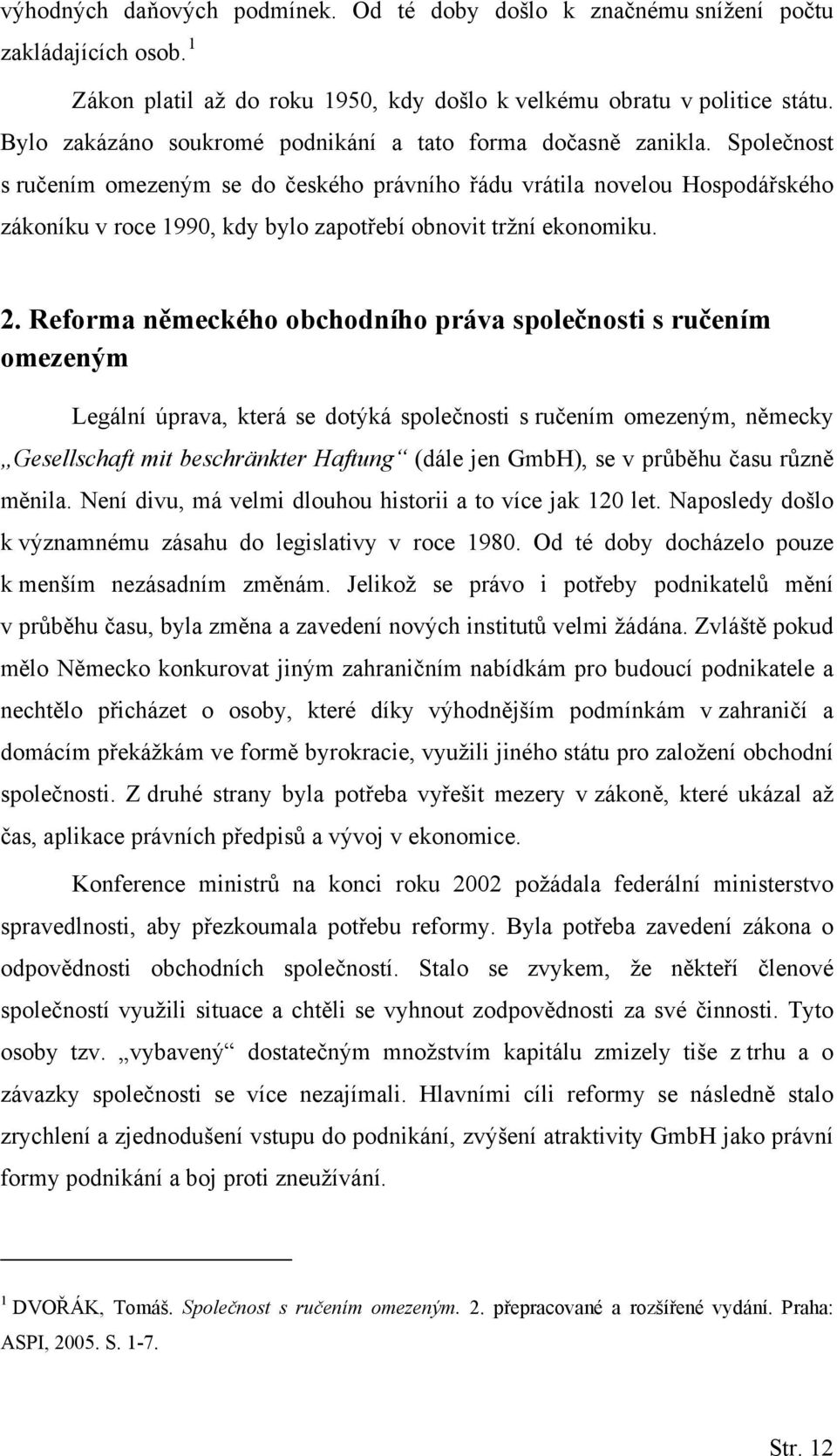 Společnost s ručením omezeným se do českého právního řádu vrátila novelou Hospodářského zákoníku v roce 1990, kdy bylo zapotřebí obnovit tržní ekonomiku. 2.