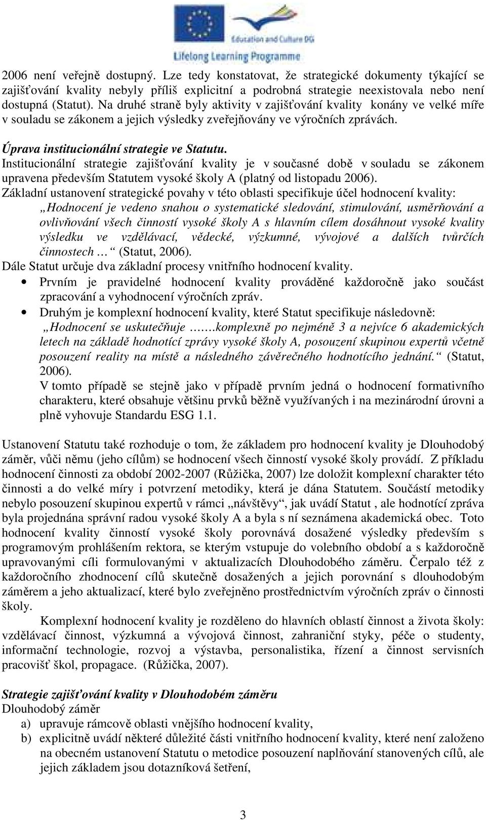 Institucionální strategie zajišťování kvality je v současné době v souladu se zákonem upravena především Statutem vysoké školy A (platný od listopadu 2006).