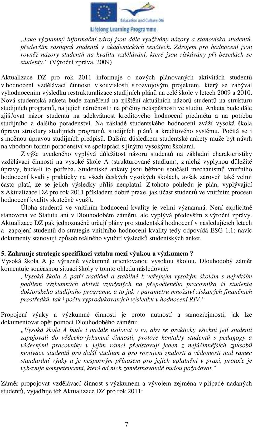 (Výroční zpráva, 2009) Aktualizace DZ pro rok 2011 informuje o nových plánovaných aktivitách studentů v hodnocení vzdělávací činnosti v souvislosti s rozvojovým projektem, který se zabýval