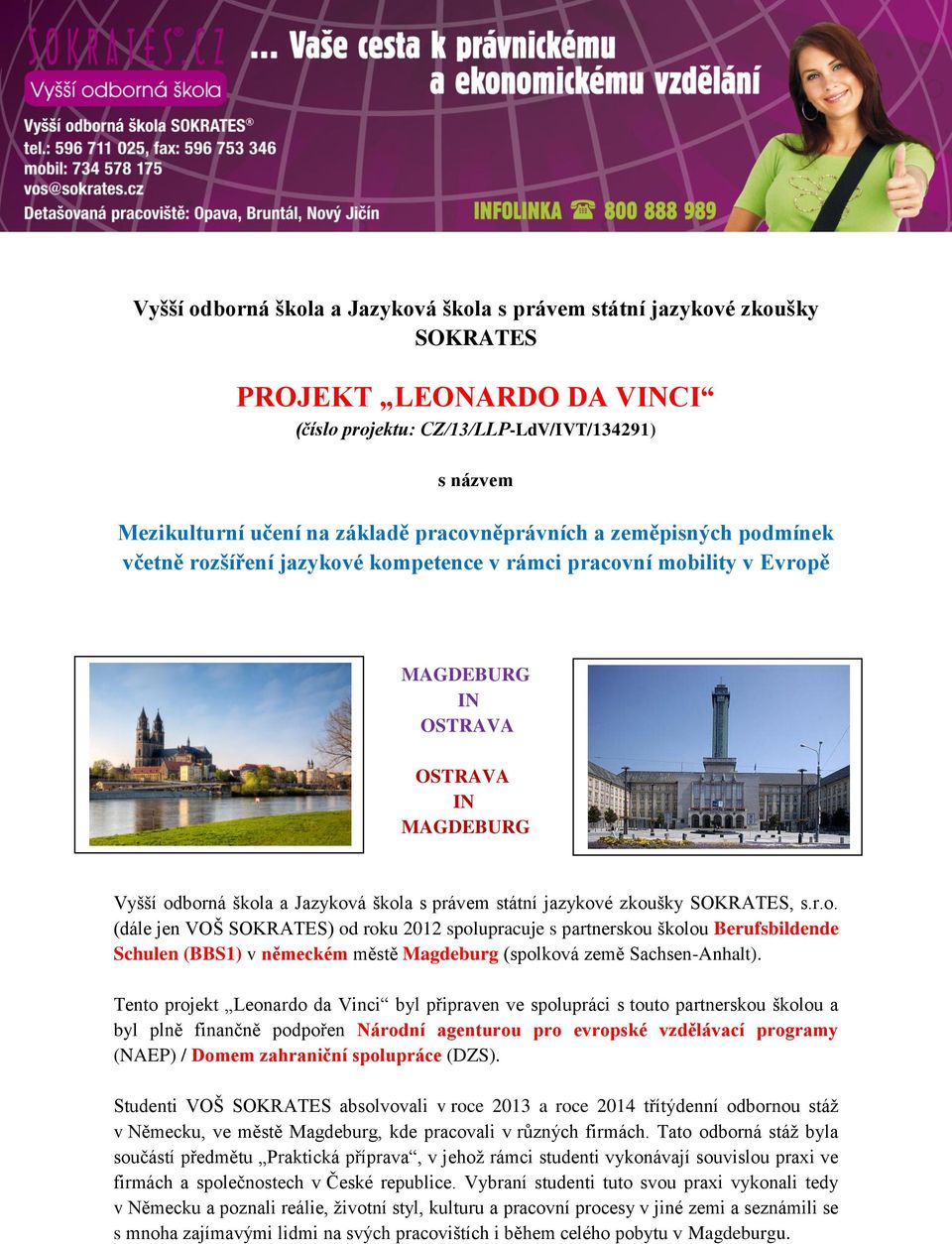 státní jazykové zkoušky SOKRATES, s.r.o. (dále jen VOŠ SOKRATES) od roku 2012 spolupracuje s partnerskou školou Berufsbildende Schulen (BBS1) v německém městě Magdeburg (spolková země Sachsen-Anhalt).