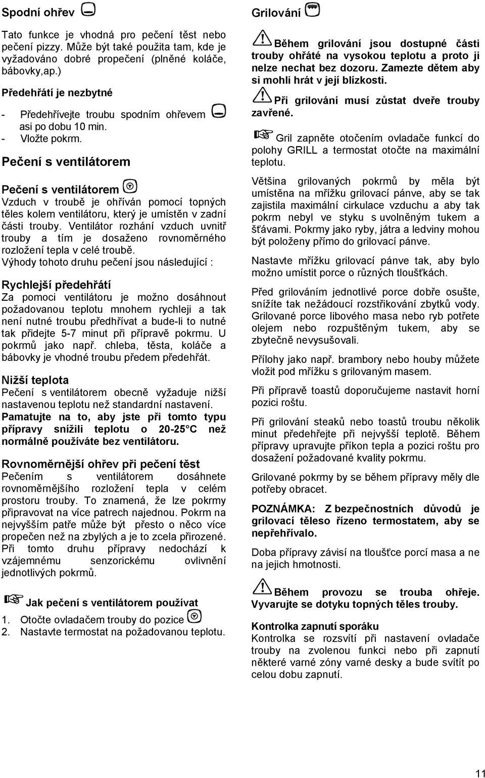 Pečení s ventilátorem Pečení s ventilátorem Vzduch v troubě je ohříván pomocí topných těles kolem ventilátoru, který je umístěn v zadní části trouby.