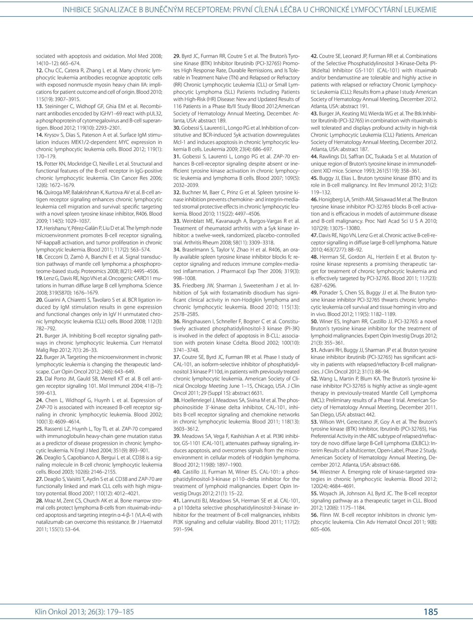 Blood 2010; 115(19): 3907 3915. 13. Steininger C, Widhopf GF, Ghia EM et al. Recombinant antibodies encoded by IGHV1 69 react with pul32, a phosphoprotein of cytomegalovirus and B cell superantigen.