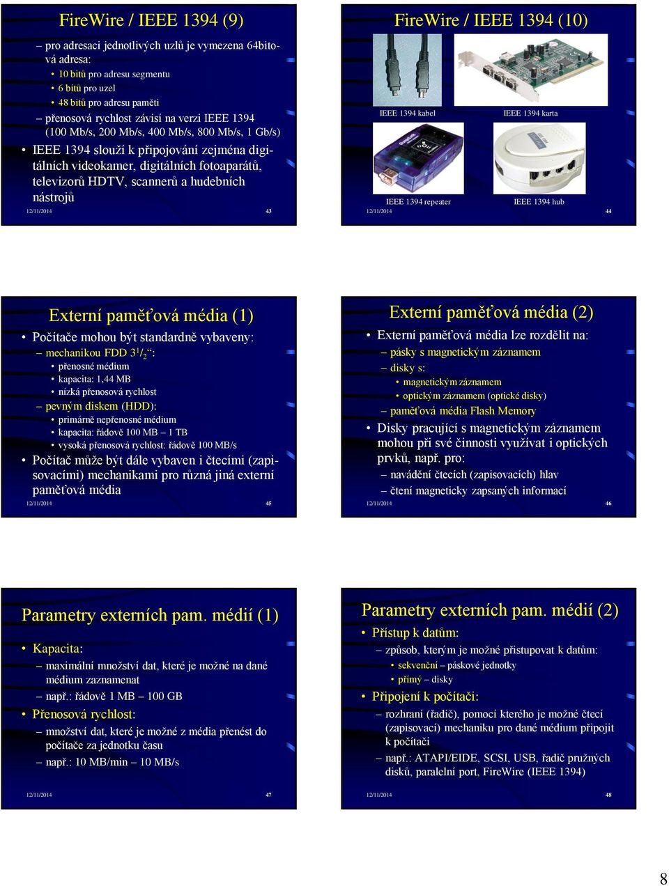 FireWire / IEEE 1394 (10) IEEE 1394 kabel IEEE 1394 karta IEEE 1394 repeater IEEE 1394 hub 12/11/2014 44 Externí paměťová média (1) Počítače mohou být standardně vybaveny: mechanikou FDD 3 1 / 2 :