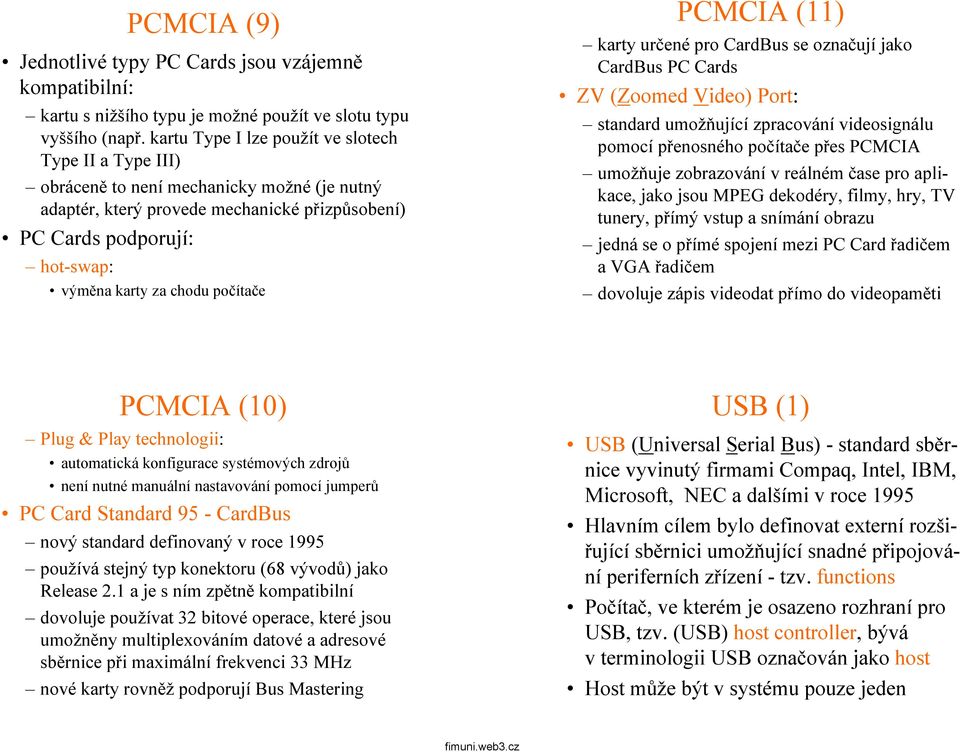 počítače PCMCIA (11) kartyurčené pro CardBus se označují jako CardBus PC Cards ZV(Zoomed Video) Port: standardumožňující zpracování videosignálu pomocí přenosného počítačepřes PCMCIA umožňuje