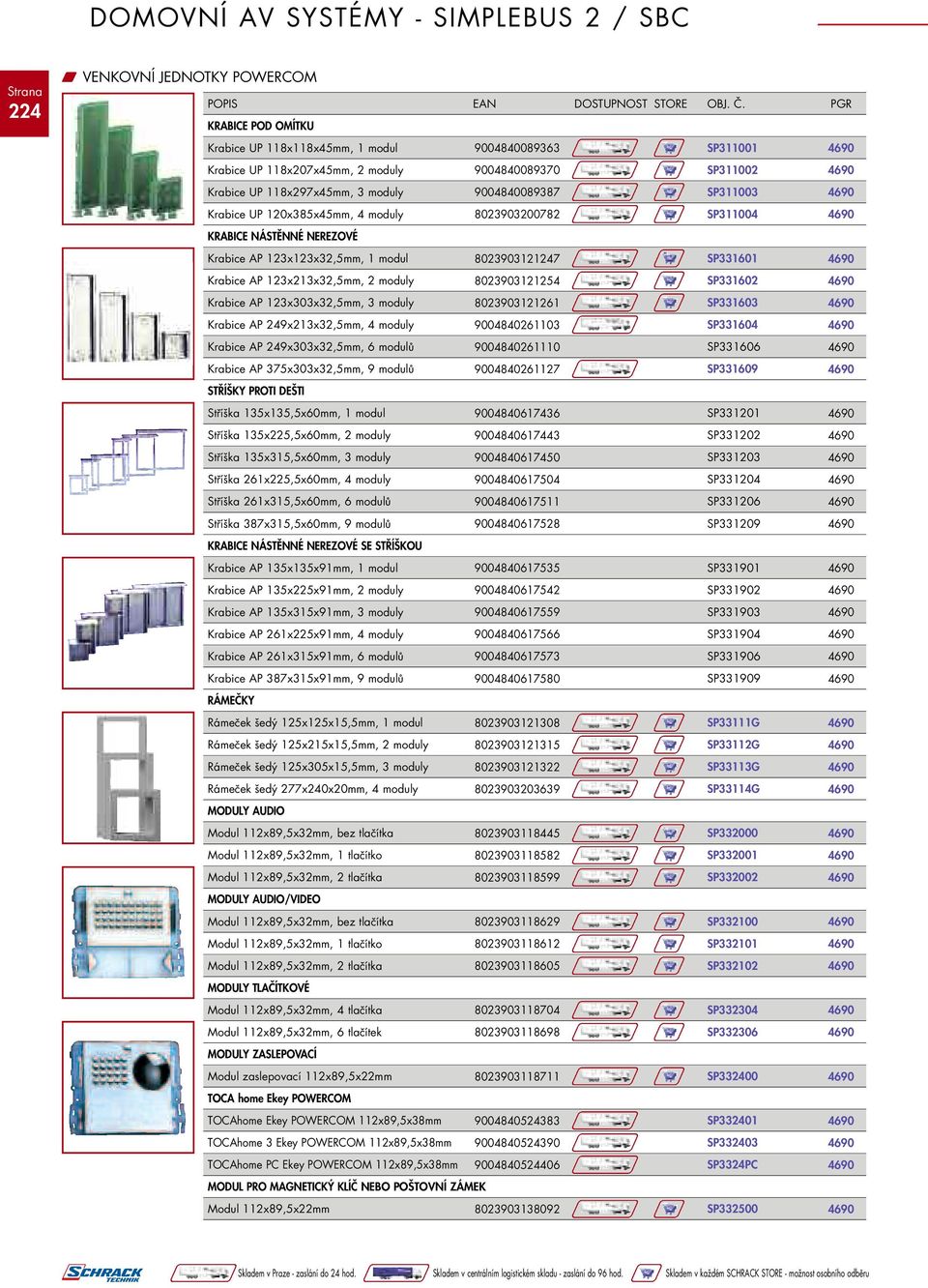 SP331601 Krabice AP 123x213x32,5mm, 2 moduly 8023903121254 SP331602 Krabice AP 123x303x32,5mm, 3 moduly 8023903121261 SP331603 Krabice AP 249x213x32,5mm, 4 moduly 9004840261103 SP331604 Krabice AP