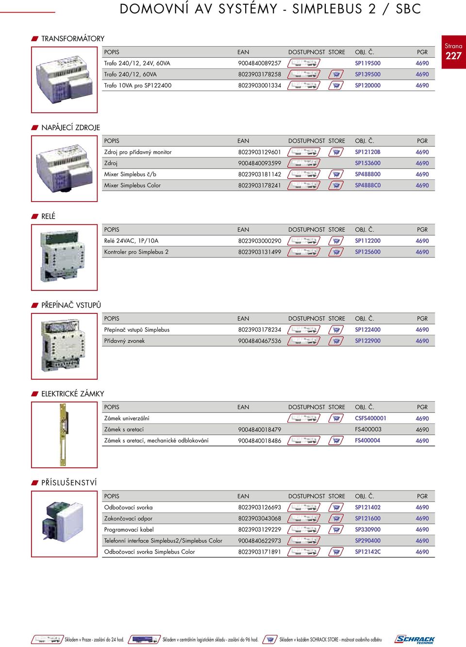 24VAC, 1P/10A 8023903000290 SP112200 Kontroler pro Simplebus 2 8023903131499 SP125600 W PŘEPÍNAČ VSTUPŮ Přepínač vstupů Simplebus 8023903178234 SP122400 Přídavný zvonek 9004840467536 SP122900 W