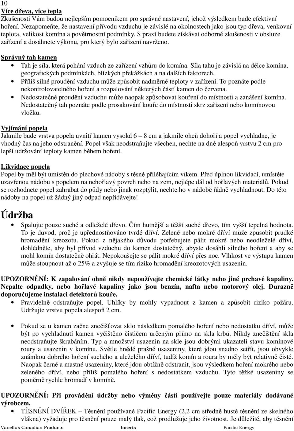 S praxí budete získávat odborné zkušenosti v obsluze zařízení a dosáhnete výkonu, pro který bylo zařízení navrženo. Správný tah kamen Tah je síla, která pohání vzduch ze zařízení vzhůru do komína.