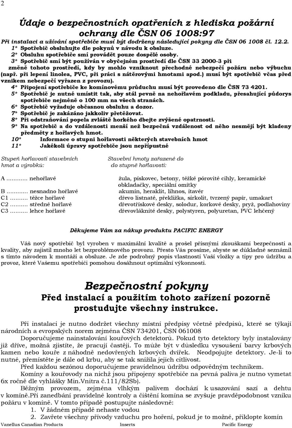 3* Spotřebič smí být používán v obyčejném prostředí dle ČSN 33 2000-3 při změně tohoto prostředí, kdy by mohlo vzniknout přechodné nebezpečí požáru nebo výbuchu (např.