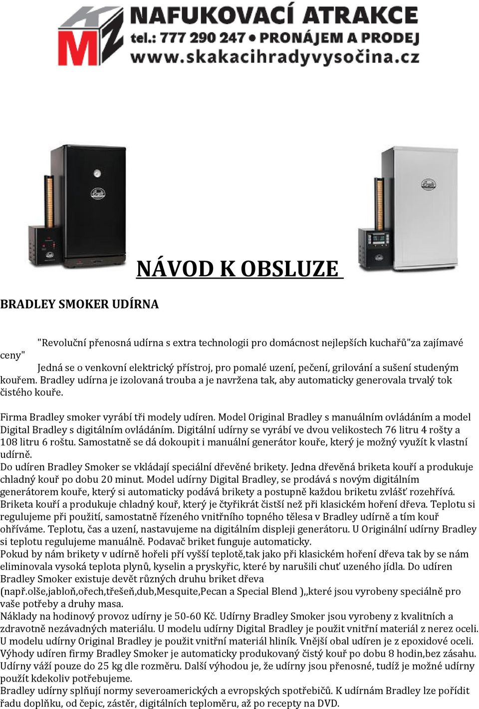 Model Original Bradley s manuálním ovládáním a model Digital Bradley s digitálním ovládáním. Digitální udírny se vyrábí ve dvou velikostech 76 litru 4 rošty a 108 litru 6 roštu.