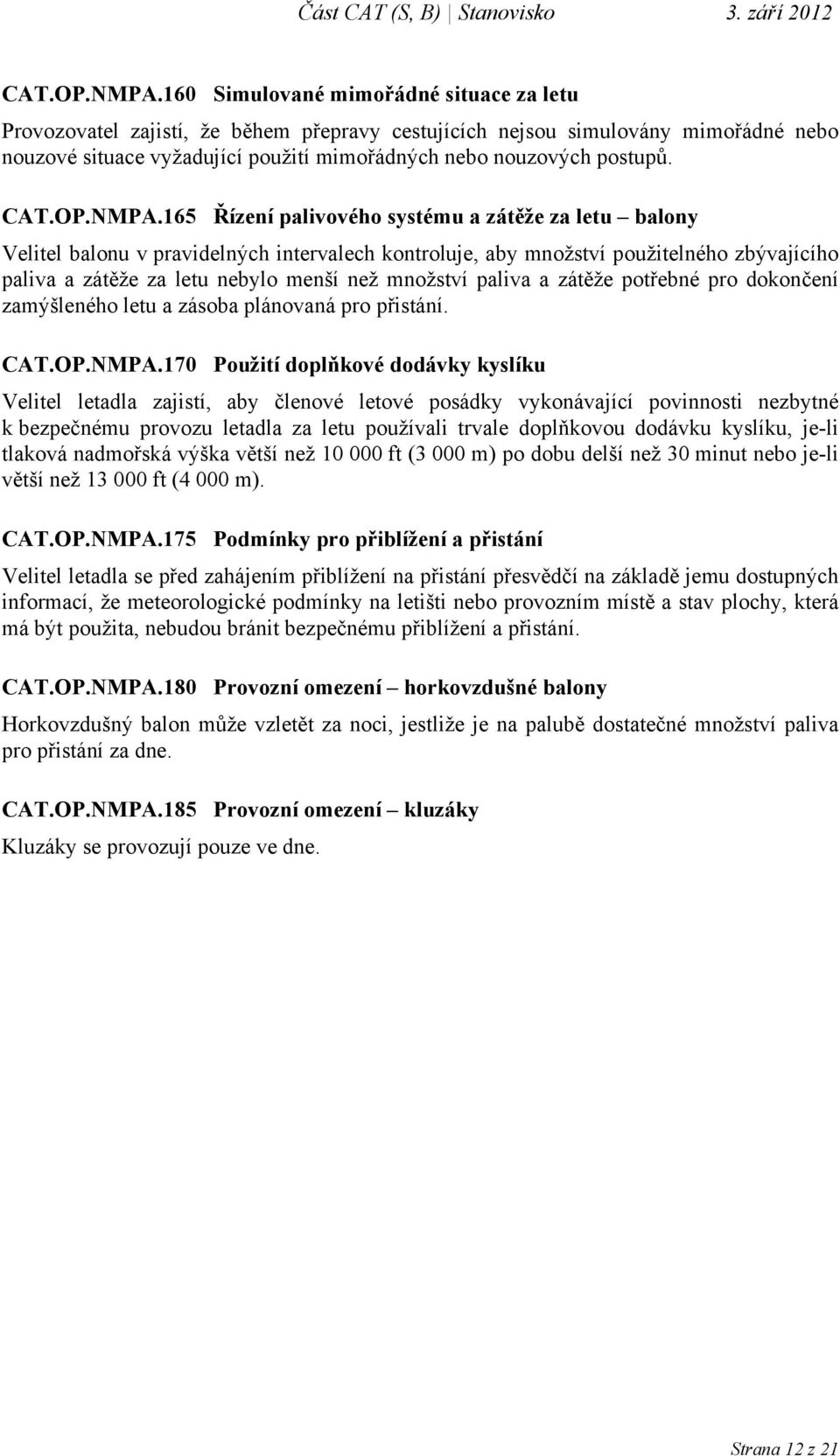 165 Řízení palivového systému a zátěže za letu balony Velitel balonu v pravidelných intervalech kontroluje, aby množství použitelného zbývajícího paliva a zátěže za letu nebylo menší než množství