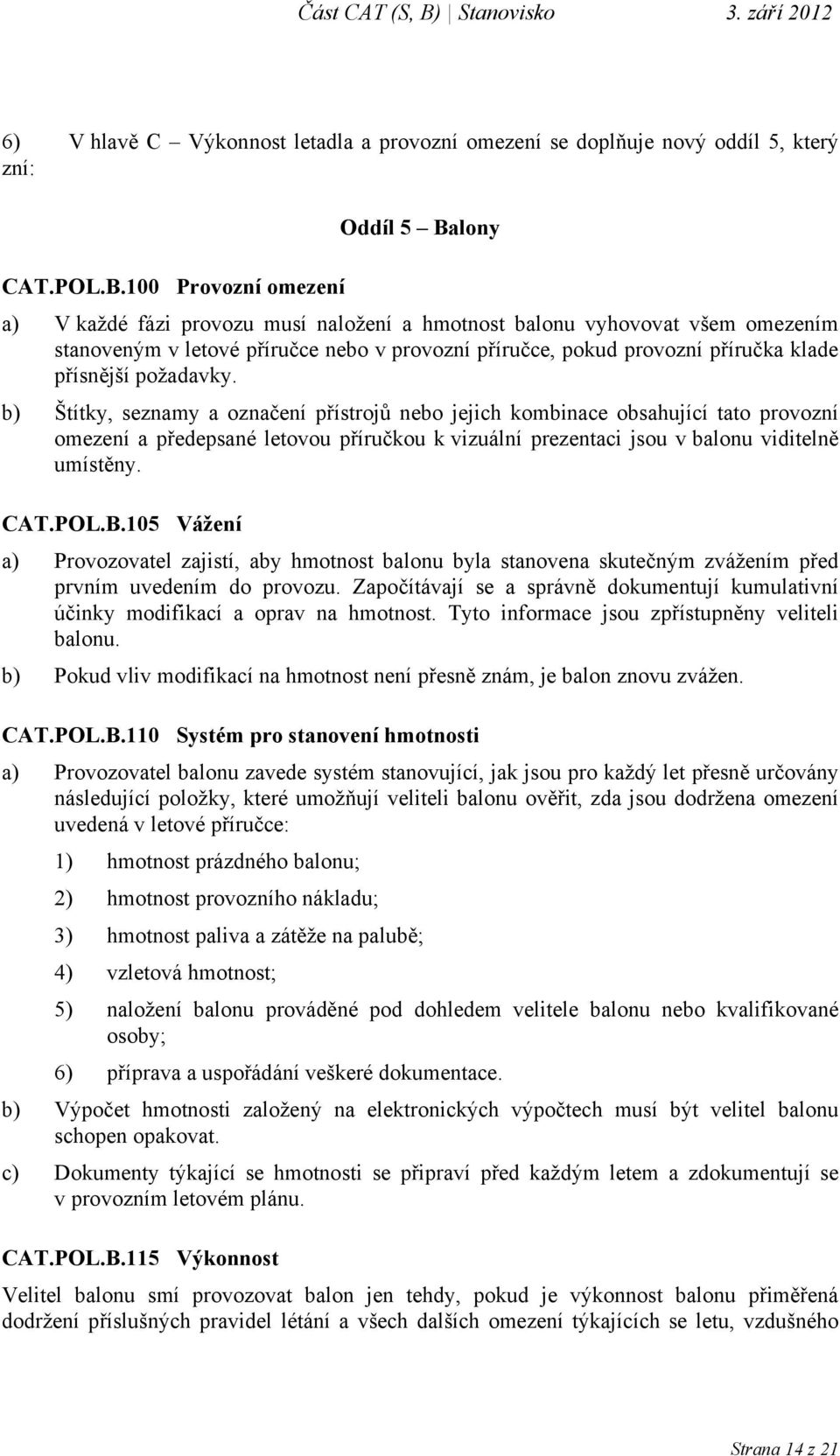 100 Provozní omezení a) V každé fázi provozu musí naložení a hmotnost balonu vyhovovat všem omezením stanoveným v letové příručce nebo v provozní příručce, pokud provozní příručka klade přísnější