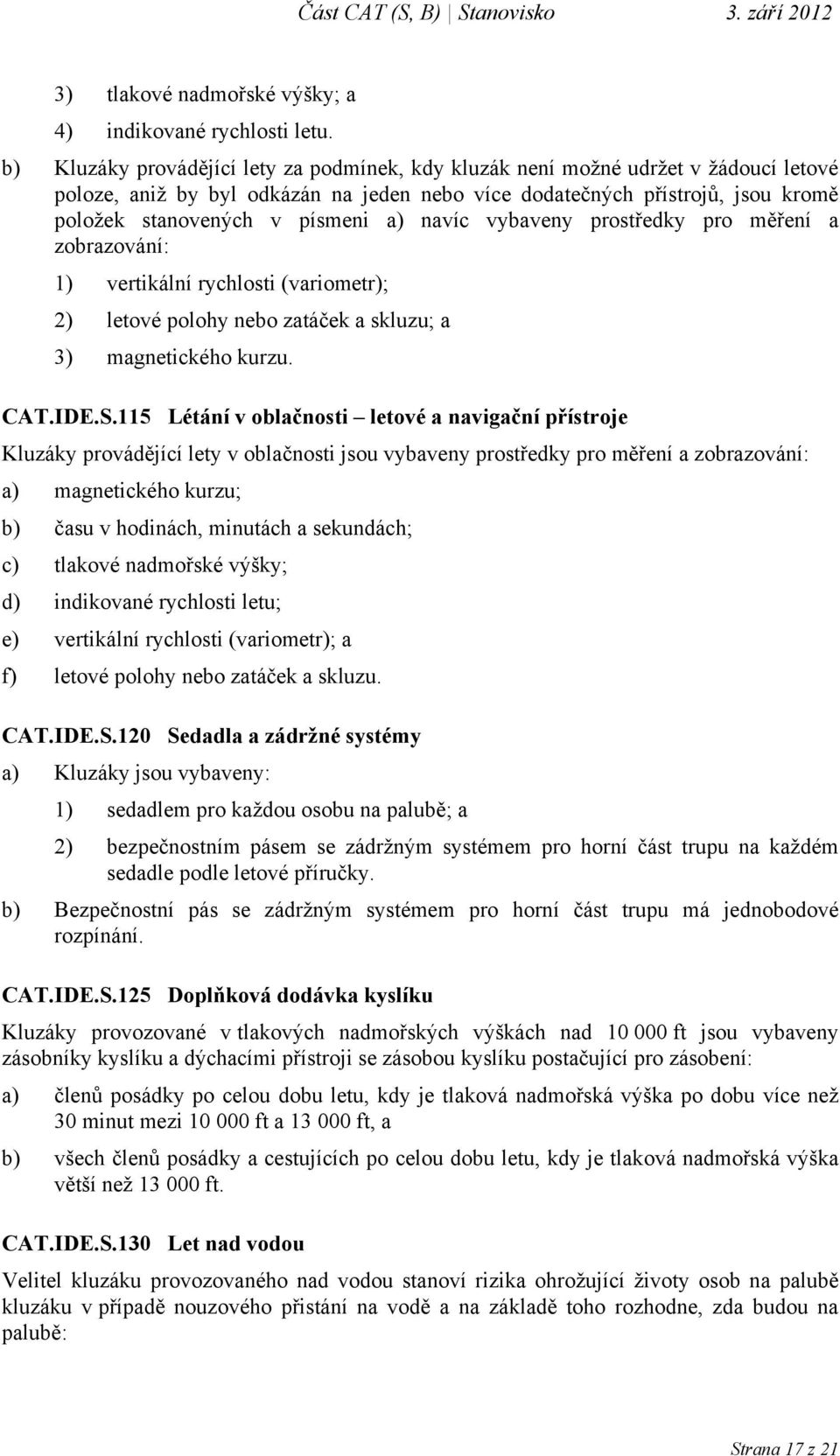 a) navíc vybaveny prostředky pro měření a zobrazování: 1) vertikální rychlosti (variometr); 2) letové polohy nebo zatáček a skluzu; a 3) magnetického kurzu. CAT.IDE.S.