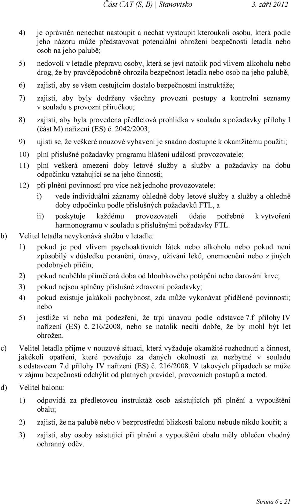 bezpečnostní instruktáže; 7) zajistí, aby byly dodrženy všechny provozní postupy a kontrolní seznamy v souladu s provozní příručkou; 8) zajistí, aby byla provedena předletová prohlídka v souladu s