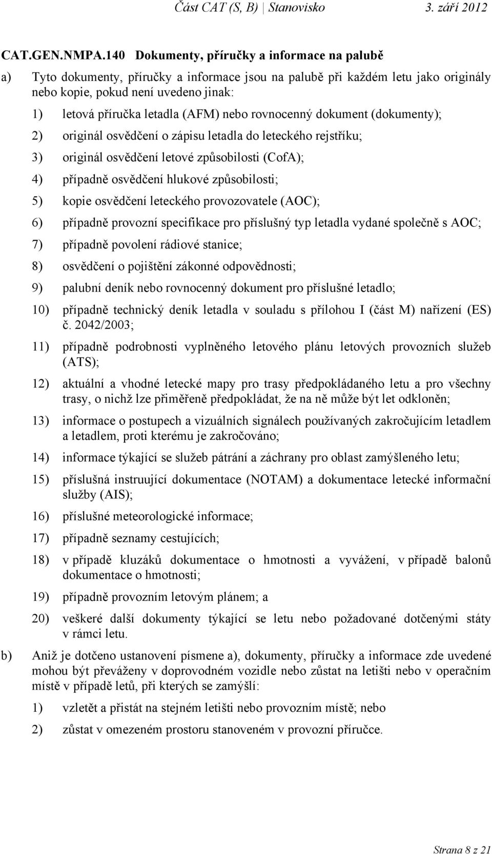 (AFM) nebo rovnocenný dokument (dokumenty); 2) originál osvědčení o zápisu letadla do leteckého rejstříku; 3) originál osvědčení letové způsobilosti (CofA); 4) případně osvědčení hlukové