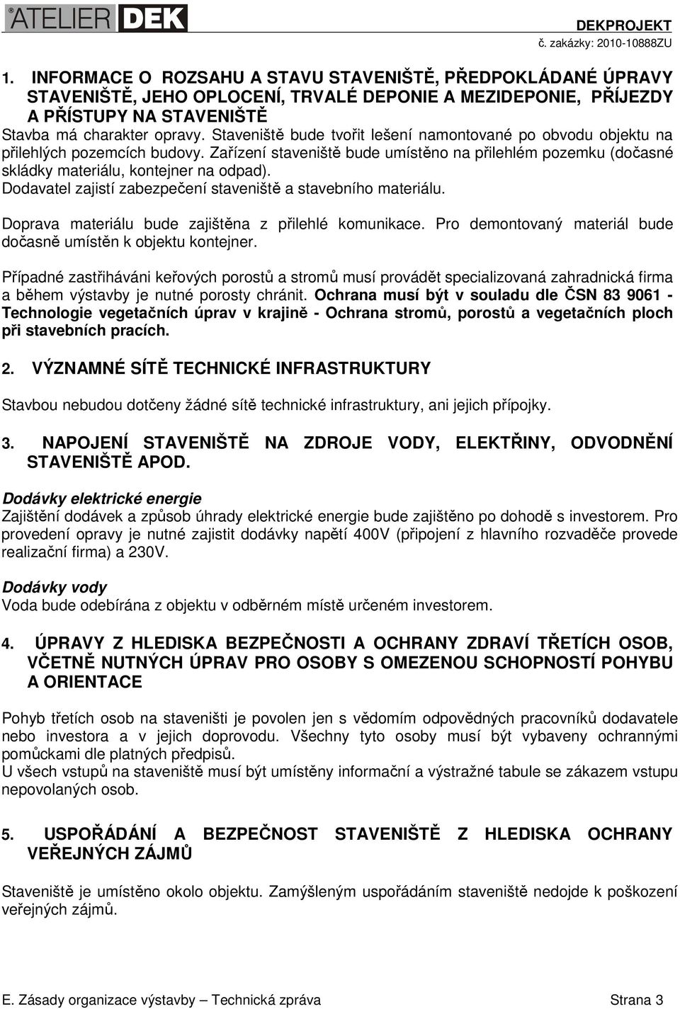 Dodavatel zajistí zabezpečení staveniště a stavebního materiálu. Doprava materiálu bude zajištěna z přilehlé komunikace. Pro demontovaný materiál bude dočasně umístěn k objektu kontejner.