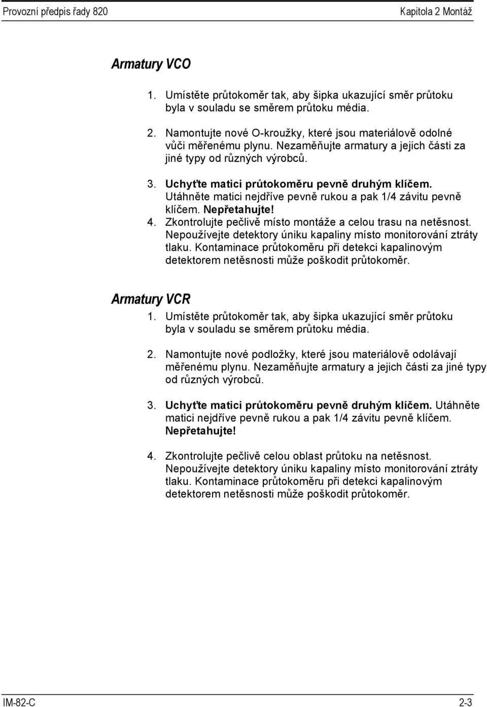 Nepřetahujte! 4. Zkontrolujte pečlivě místo montáže a celou trasu na netěsnost. Nepoužívejte detektory úniku kapaliny místo monitorování ztráty tlaku.